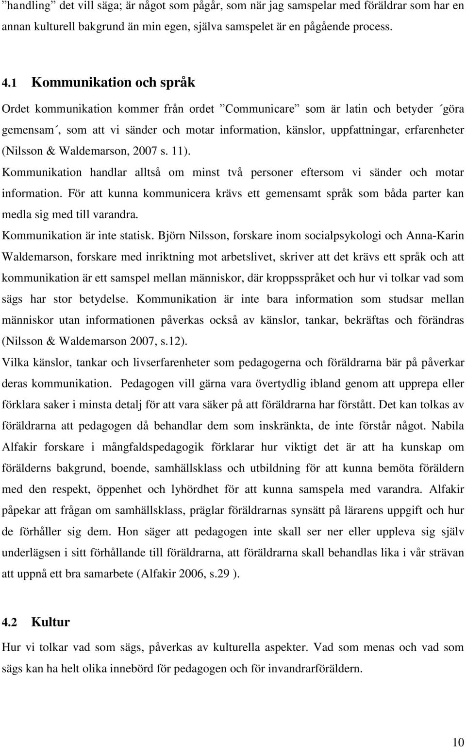 (Nilsson & Waldemarson, 2007 s. 11). Kommunikation handlar alltså om minst två personer eftersom vi sänder och motar information.