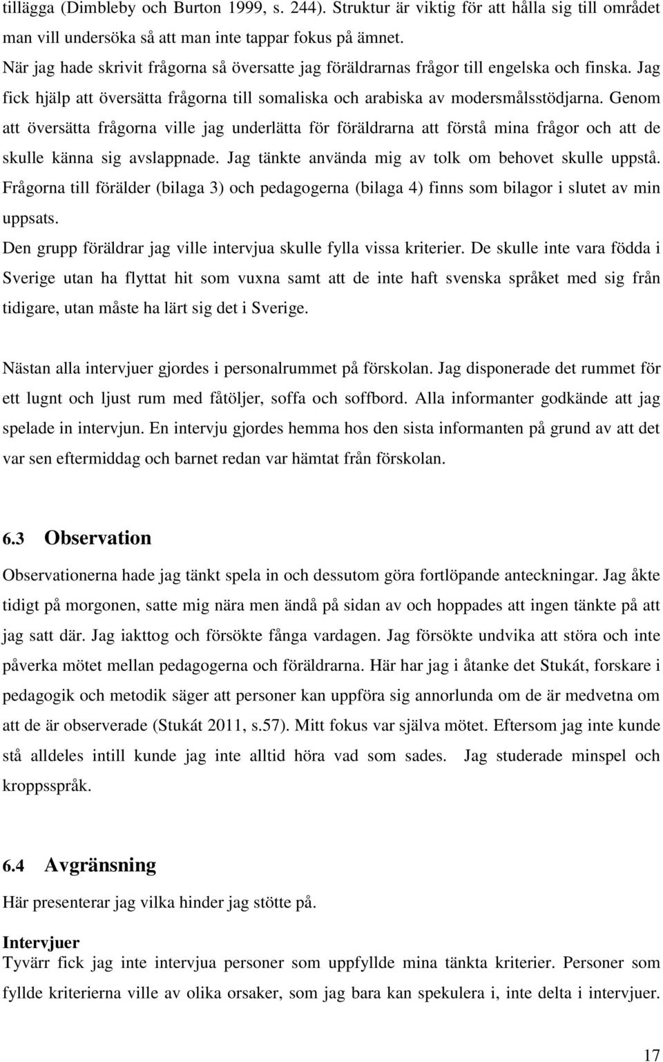 Genom att översätta frågorna ville jag underlätta för föräldrarna att förstå mina frågor och att de skulle känna sig avslappnade. Jag tänkte använda mig av tolk om behovet skulle uppstå.