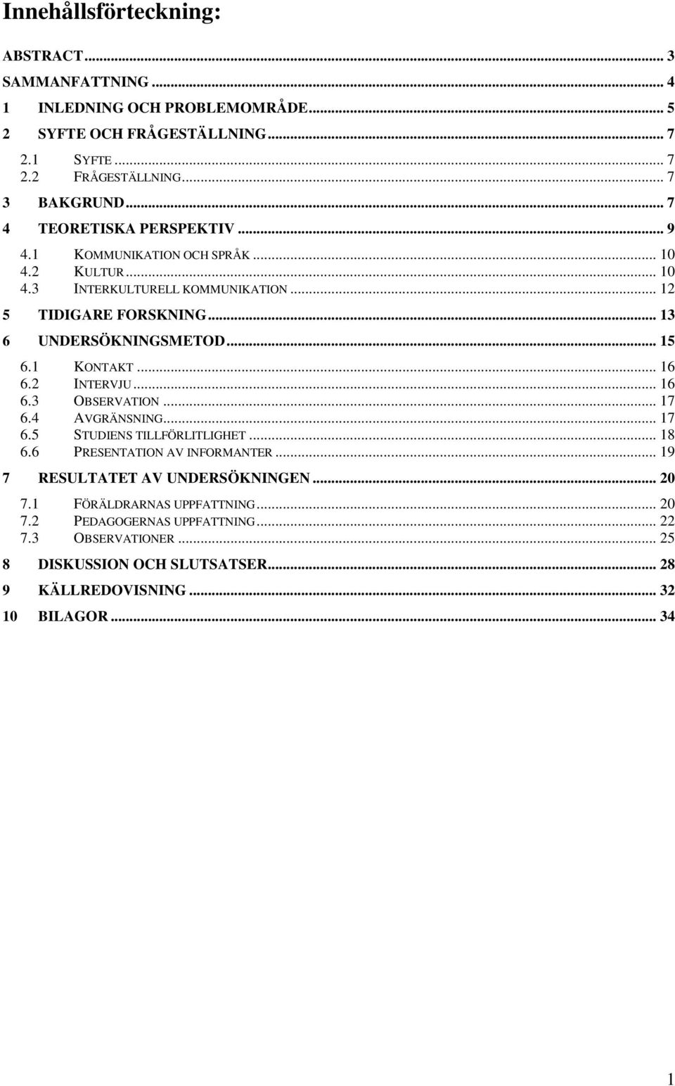 1 KONTAKT... 16 6.2 INTERVJU... 16 6.3 OBSERVATION... 17 6.4 AVGRÄNSNING... 17 6.5 STUDIENS TILLFÖRLITLIGHET... 18 6.6 PRESENTATION AV INFORMANTER.