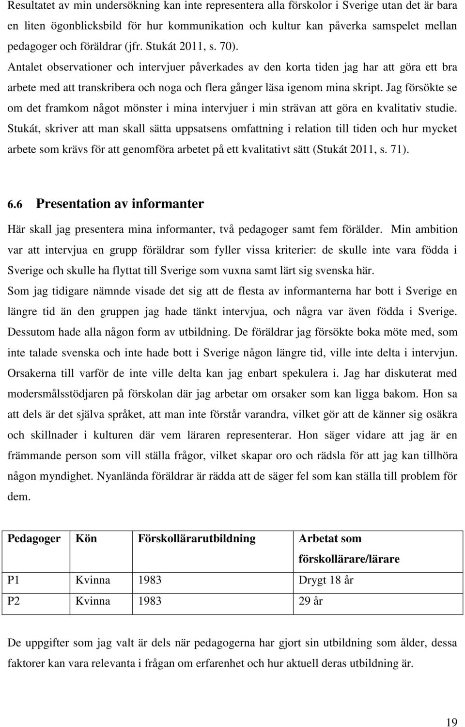 Antalet observationer och intervjuer påverkades av den korta tiden jag har att göra ett bra arbete med att transkribera och noga och flera gånger läsa igenom mina skript.