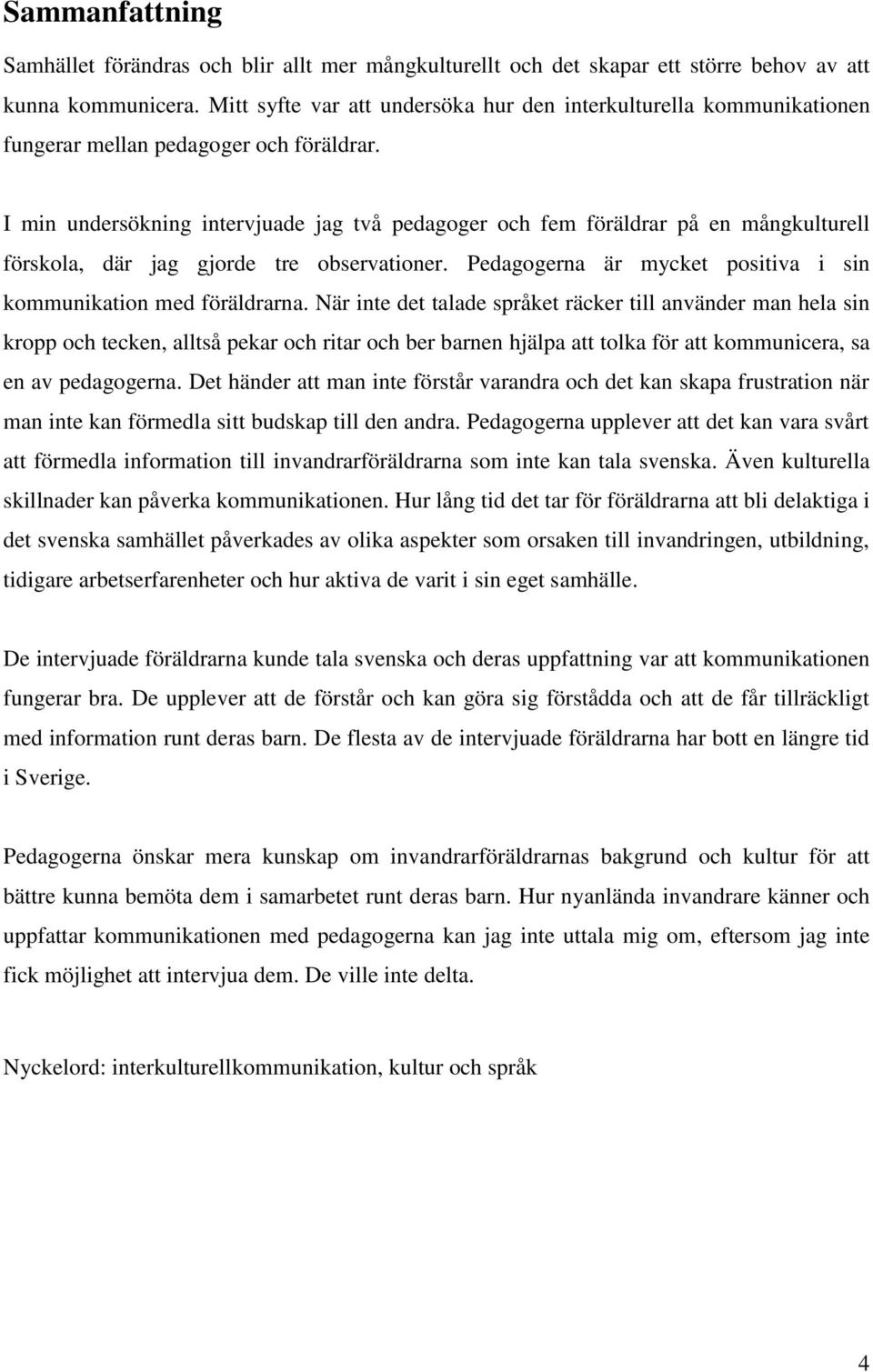 I min undersökning intervjuade jag två pedagoger och fem föräldrar på en mångkulturell förskola, där jag gjorde tre observationer. Pedagogerna är mycket positiva i sin kommunikation med föräldrarna.