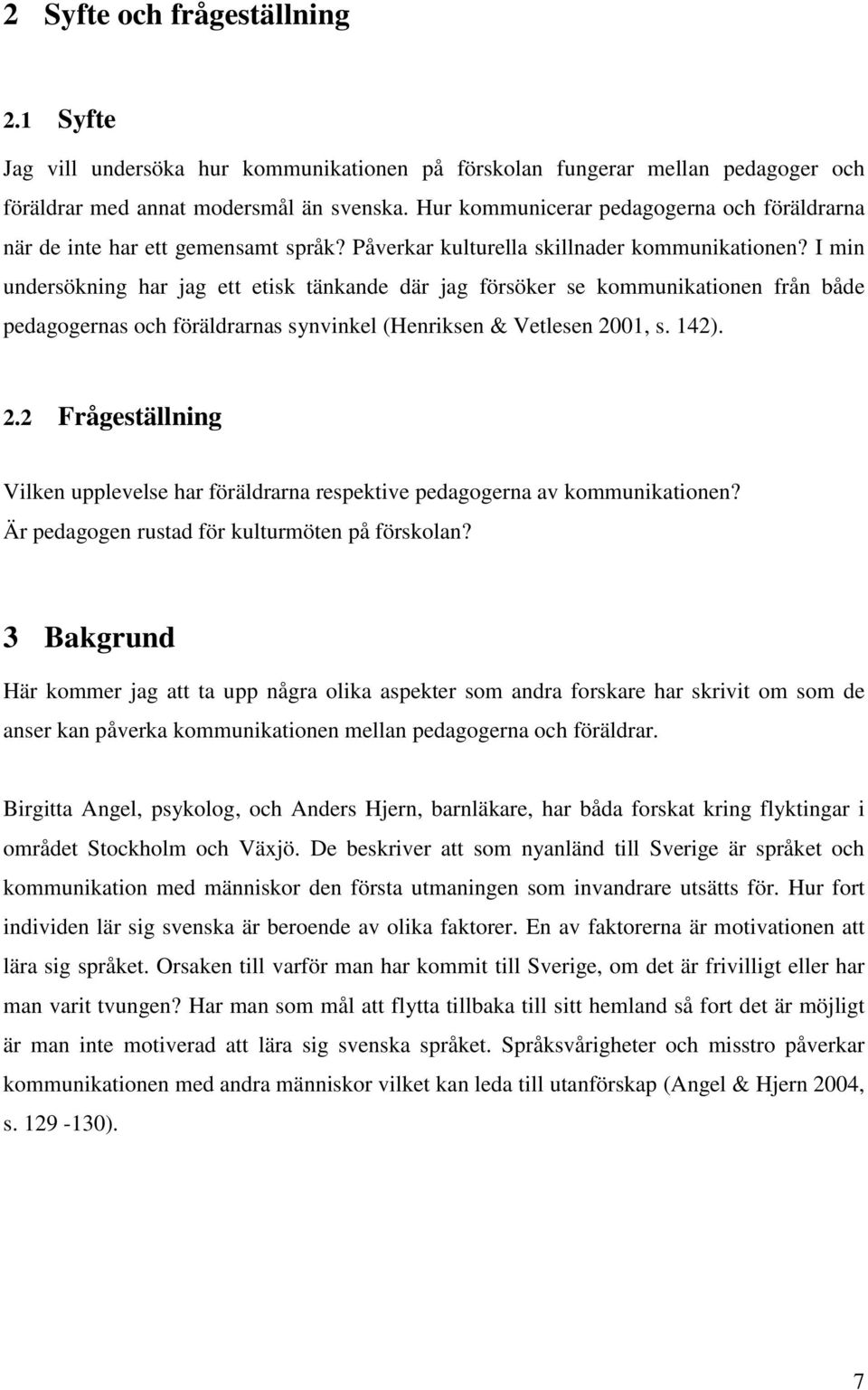 I min undersökning har jag ett etisk tänkande där jag försöker se kommunikationen från både pedagogernas och föräldrarnas synvinkel (Henriksen & Vetlesen 20