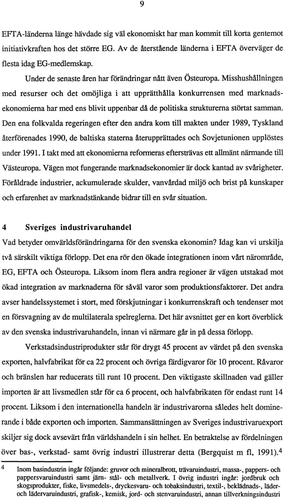 Misshushållningen med resurser och det omöjliga i att upprätthålla konkurrensen med marknadsekonomierna har med ens blivit uppenbar då de politiska strukturerna störtat samman.