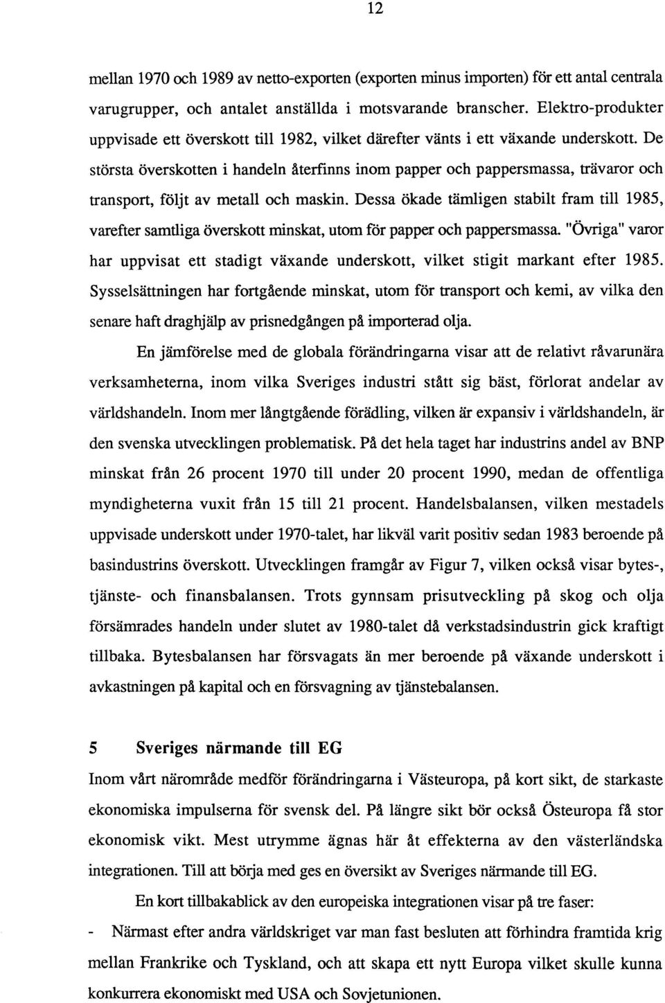 De största överskotten i handeln återfinns inom papper och pappersmassa, trävaror och transport, följt av metall och maskin.