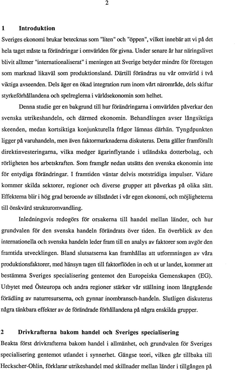 Därtill förändras nu vår omvärld i två viktiga avseenden. Dels äger en ökad integration rum inom vårt närområde, dels skiftar styrkeförhållandena och spelreglerna i världsekonomin som helhet.