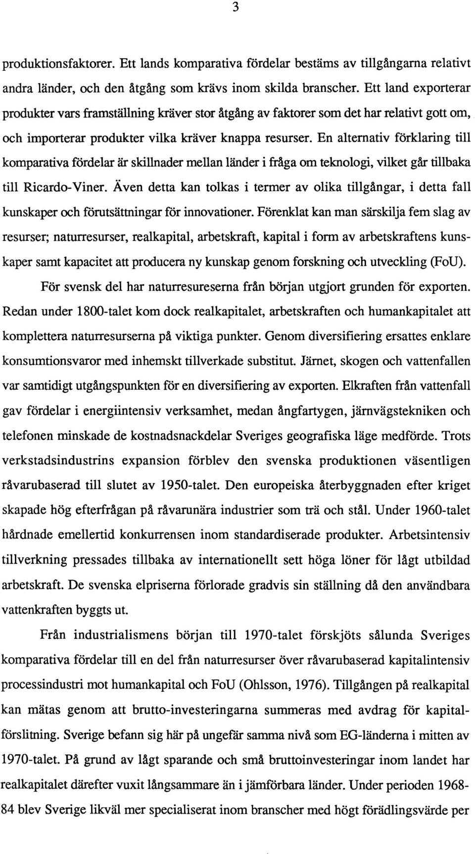 En alternativ förklaring till komparativa fördelar är skillnader mellan länder i fråga om teknologi, vilket går tillbaka till Ricardo-Viner.