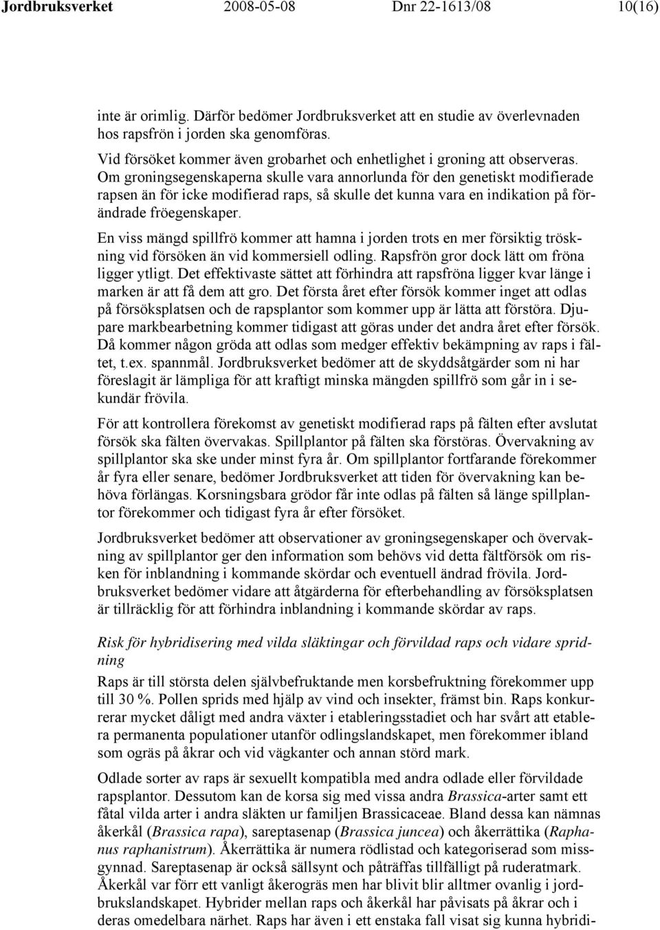 Om groningsegenskaperna skulle vara annorlunda för den genetiskt modifierade rapsen än för icke modifierad raps, så skulle det kunna vara en indikation på förändrade fröegenskaper.