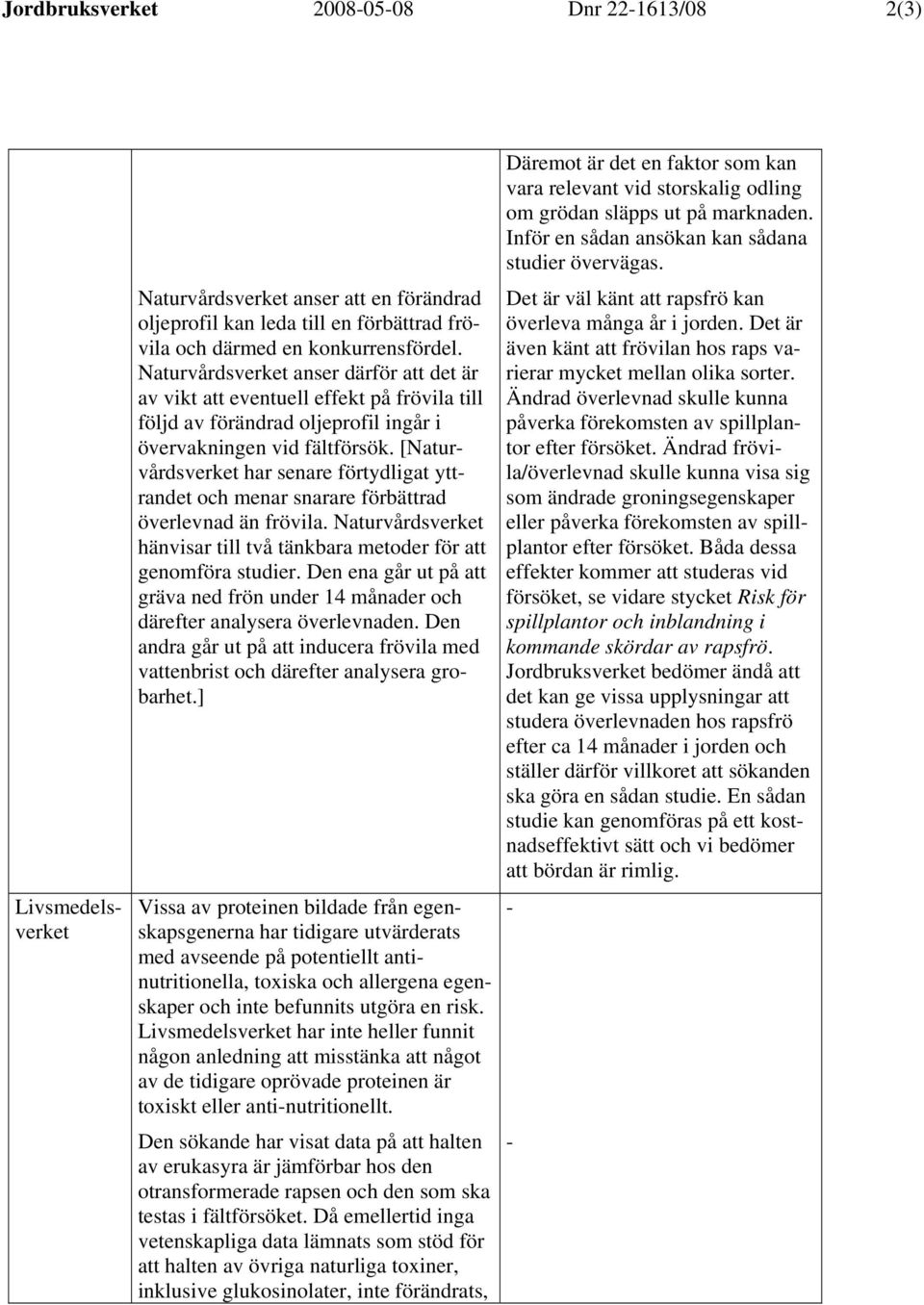 [Naturvårdsverket har senare förtydligat yttrandet och menar snarare förbättrad överlevnad än frövila. Naturvårdsverket hänvisar till två tänkbara metoder för att genomföra studier.