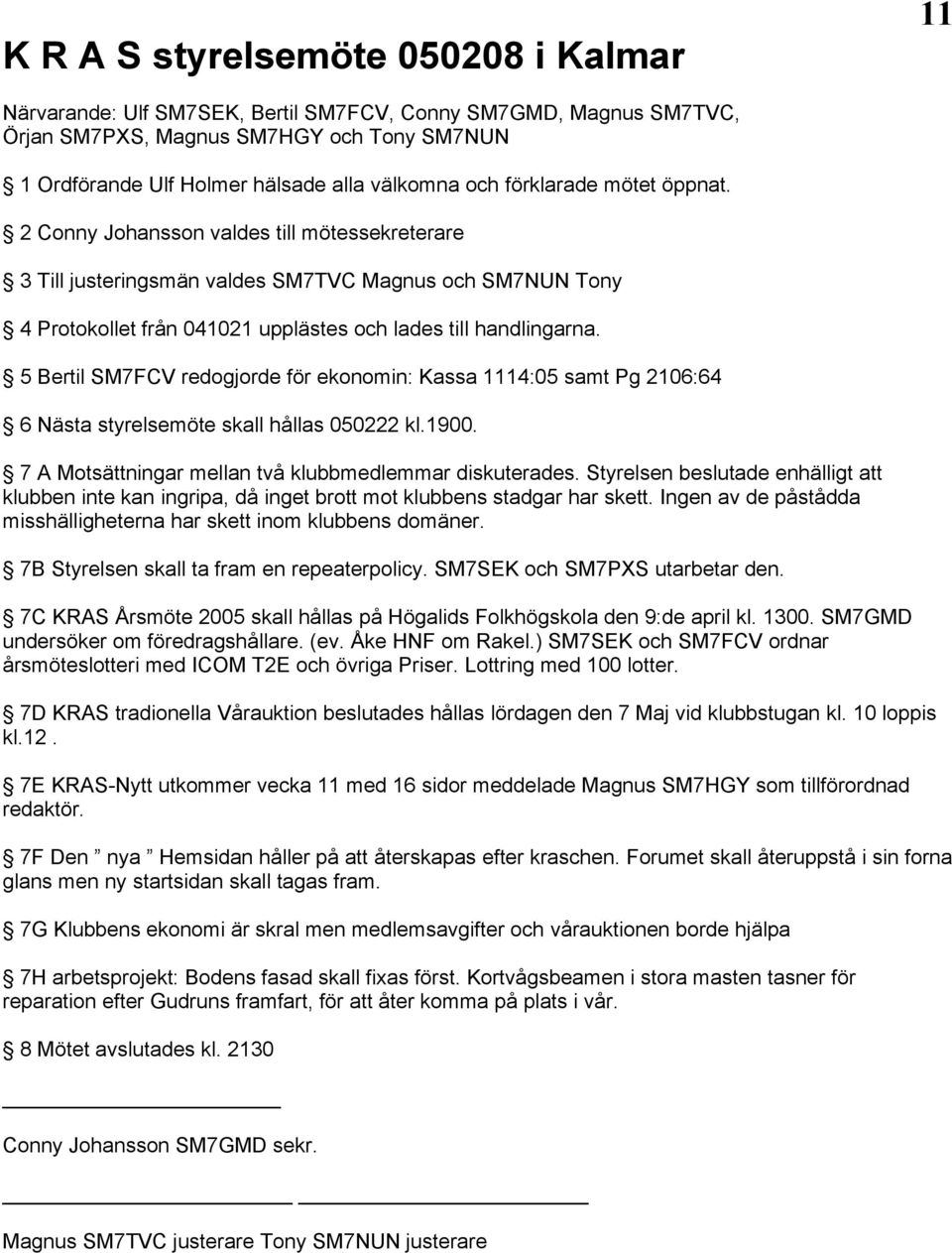 5 Bertil SM7FCV redogjorde för ekonomin: Kassa 1114:05 samt Pg 2106:64 6 Nästa styrelsemöte skall hållas 050222 kl.1900. 7 A Motsättningar mellan två klubbmedlemmar diskuterades.