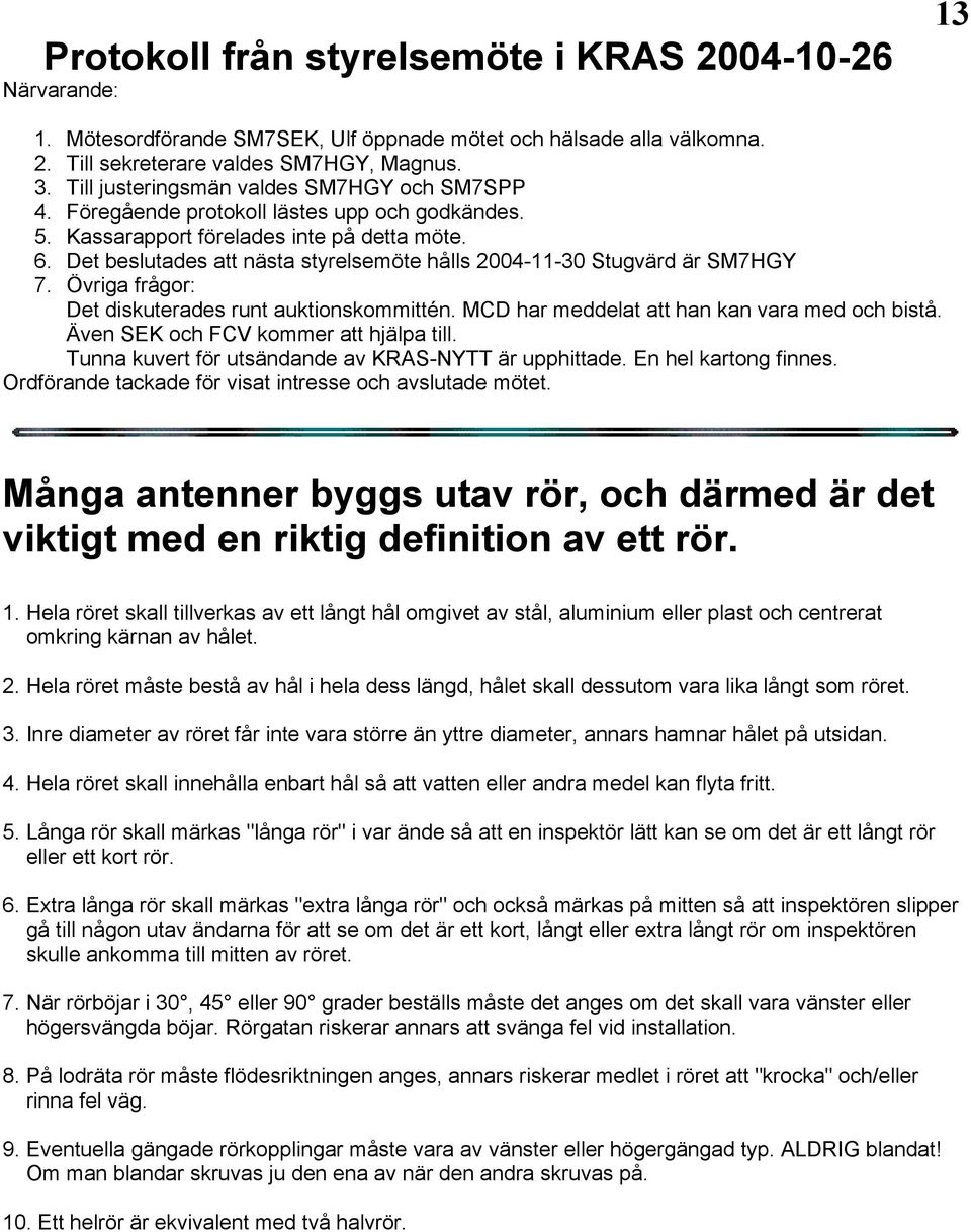 Det beslutades att nästa styrelsemöte hålls 2004-11-30 Stugvärd är SM7HGY 7. Övriga frågor: Det diskuterades runt auktionskommittén. MCD har meddelat att han kan vara med och bistå.