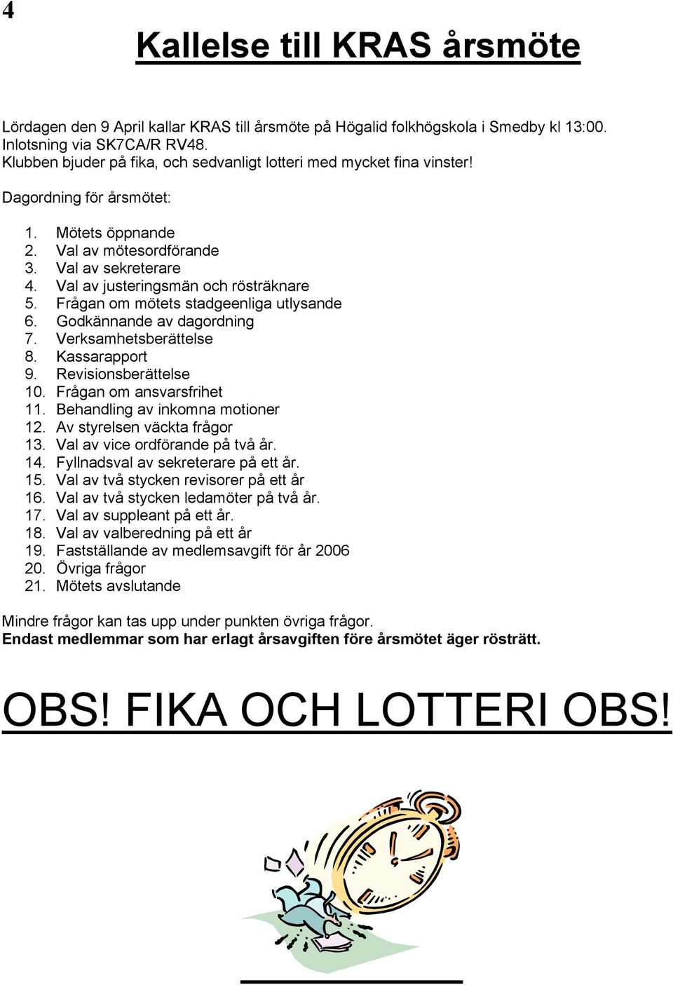 Val av justeringsmän och rösträknare 5. Frågan om mötets stadgeenliga utlysande 6. Godkännande av dagordning 7. Verksamhetsberättelse 8. Kassarapport 9. Revisionsberättelse 10.