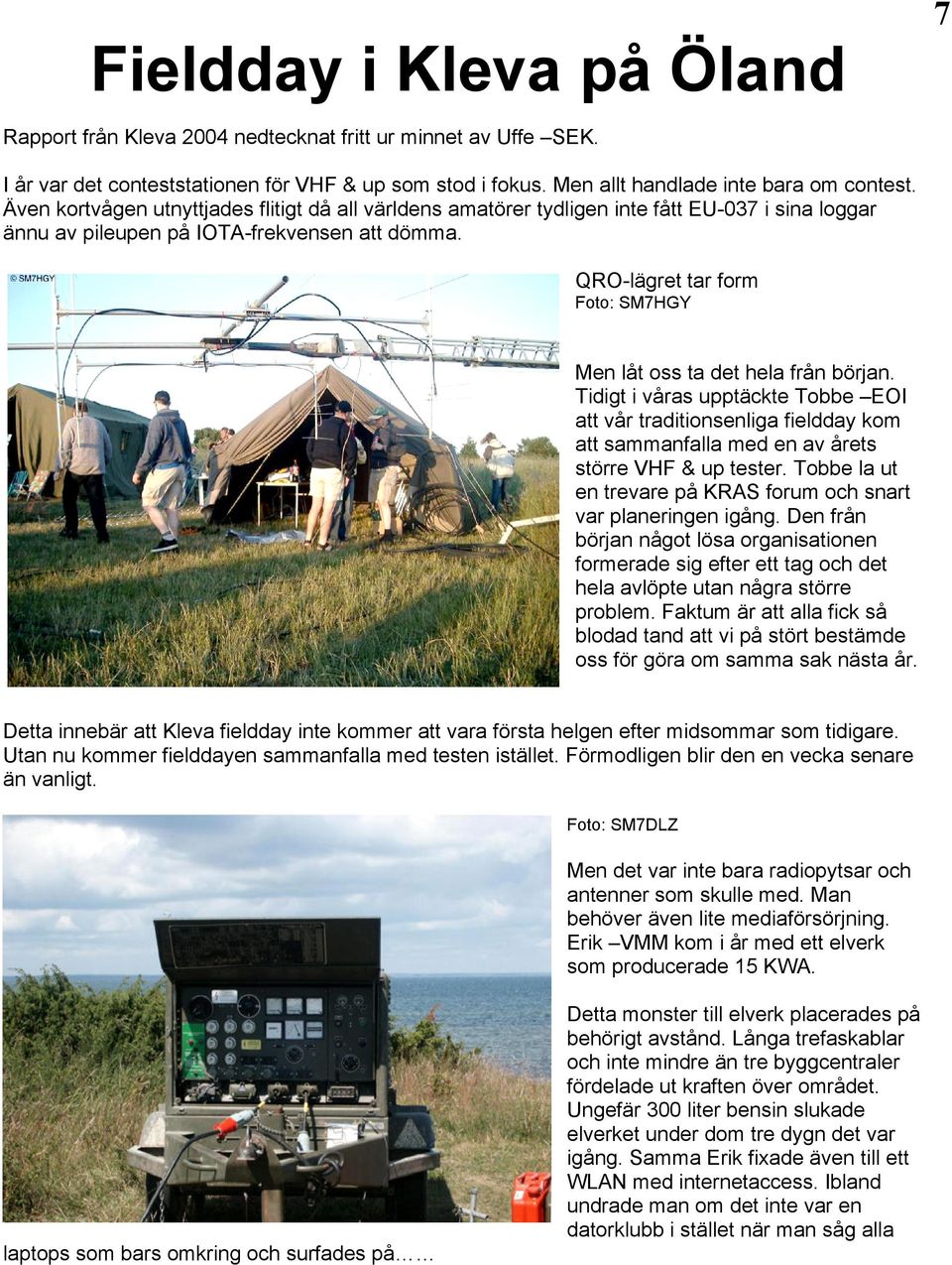 QRO-lägret tar form Foto: SM7HGY Men låt oss ta det hela från början. Tidigt i våras upptäckte Tobbe EOI att vår traditionsenliga fieldday kom att sammanfalla med en av årets större VHF & up tester.