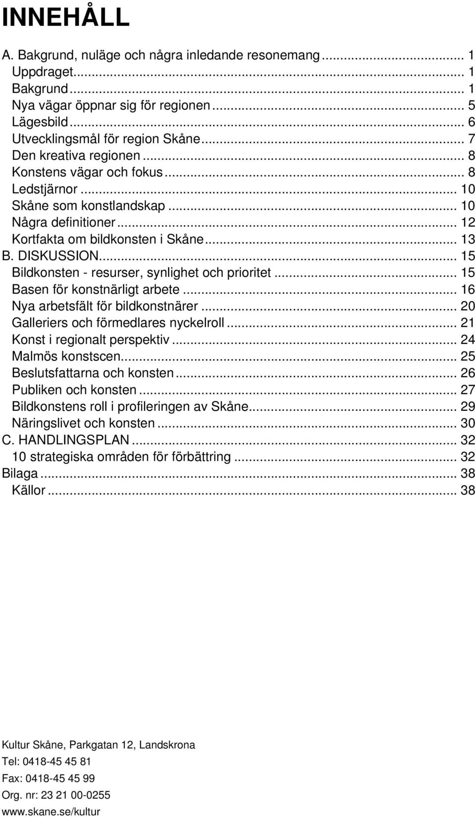 .. 15 Bildkonsten - resurser, synlighet och prioritet... 15 Basen för konstnärligt arbete... 16 Nya arbetsfält för bildkonstnärer... 20 Galleriers och förmedlares nyckelroll.