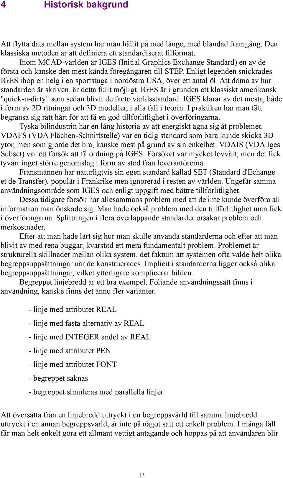 Enligt legenden snickrades IGES ihop en helg i en sportstuga i nordöstra USA, över ett antal öl. Att döma av hur standarden är skriven, är detta fullt möjligt.