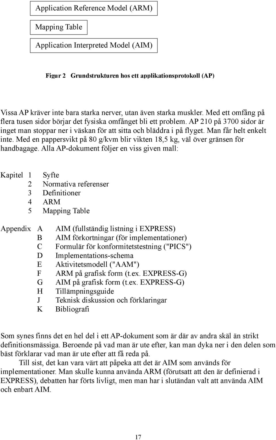 Man får helt enkelt inte. Med en pappersvikt på 80 g/kvm blir vikten 18,5 kg, väl över gränsen för handbagage.