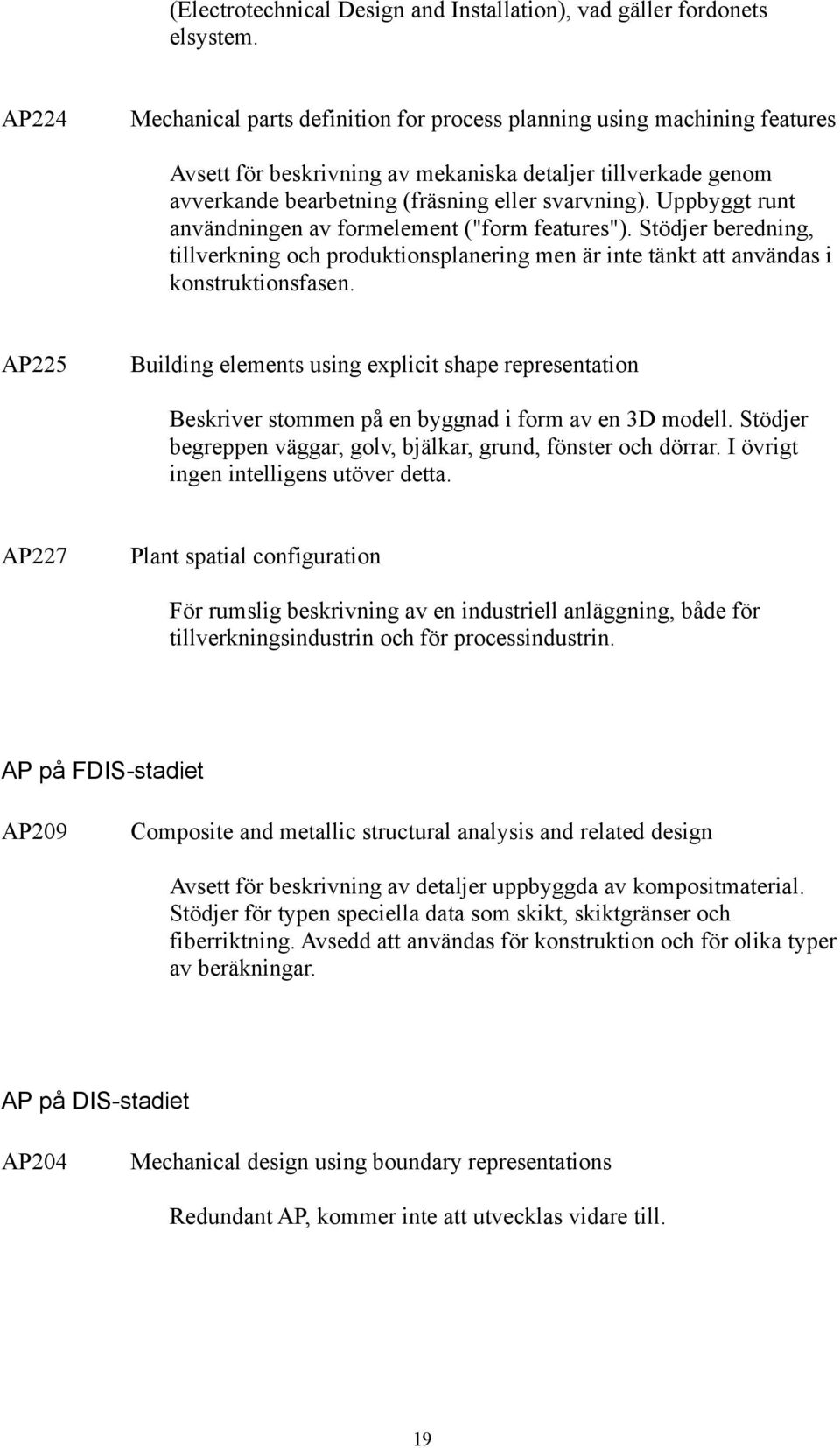 Uppbyggt runt användningen av formelement ("form features"). Stödjer beredning, tillverkning och produktionsplanering men är inte tänkt att användas i konstruktionsfasen.