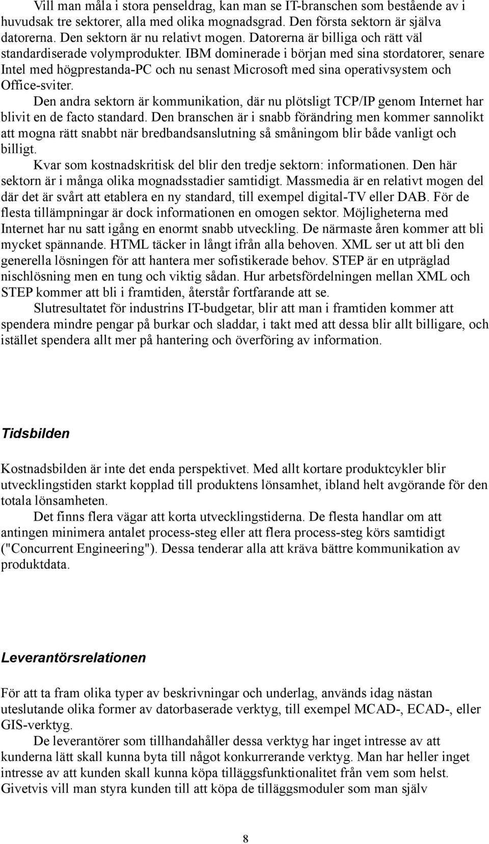 IBM dominerade i början med sina stordatorer, senare Intel med högprestanda-pc och nu senast Microsoft med sina operativsystem och Office-sviter.