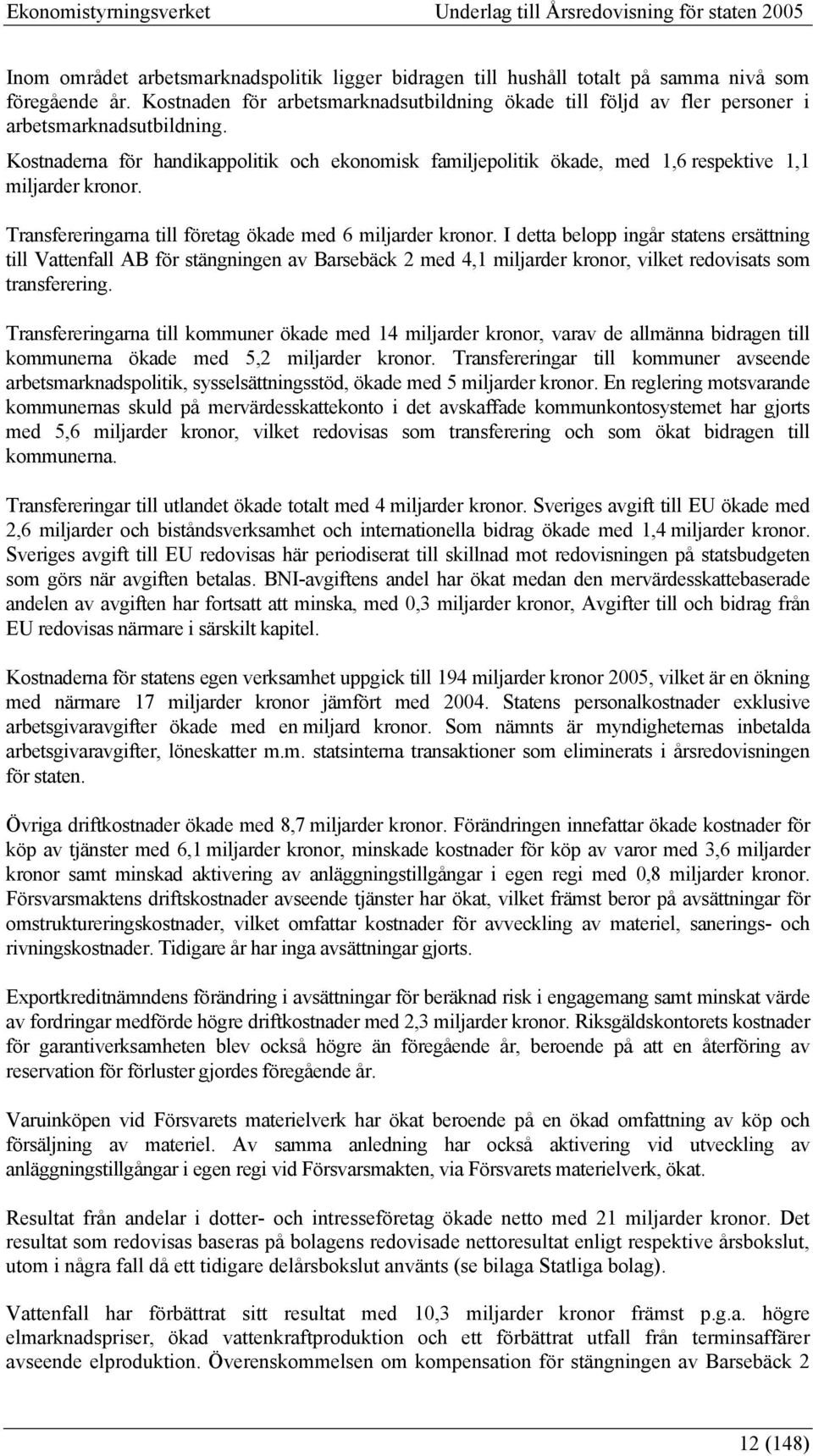 Kostnaderna för handikappolitik och ekonomisk familjepolitik ökade, med 1,6 respektive 1,1 miljarder kronor. Transfereringarna till företag ökade med 6 miljarder kronor.