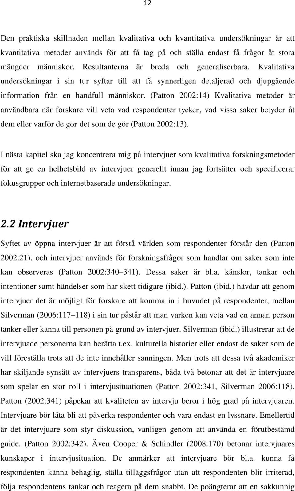 (Patton 2002:14) Kvalitativa metoder är användbara när forskare vill veta vad respondenter tycker, vad vissa saker betyder åt dem eller varför de gör det som de gör (Patton 2002:13).