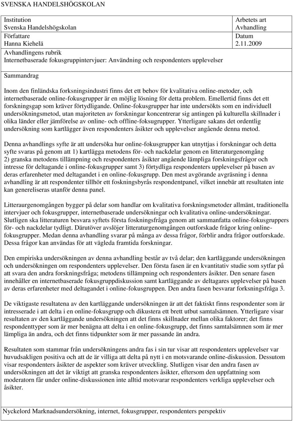 2009 Sammandrag Inom den finländska forksningsindustri finns det ett behov för kvalitativa online-metoder, och internetbaserade online-fokusgrupper är en möjlig lösning för detta problem.