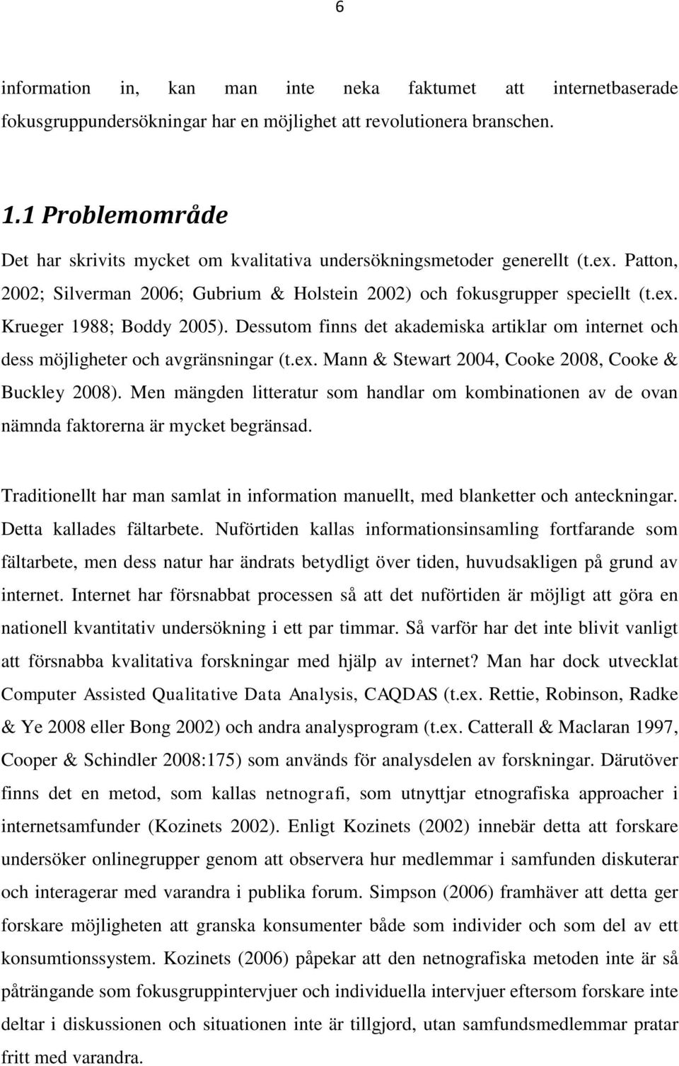 Dessutom finns det akademiska artiklar om internet och dess möjligheter och avgränsningar (t.ex. Mann & Stewart 2004, Cooke 2008, Cooke & Buckley 2008).