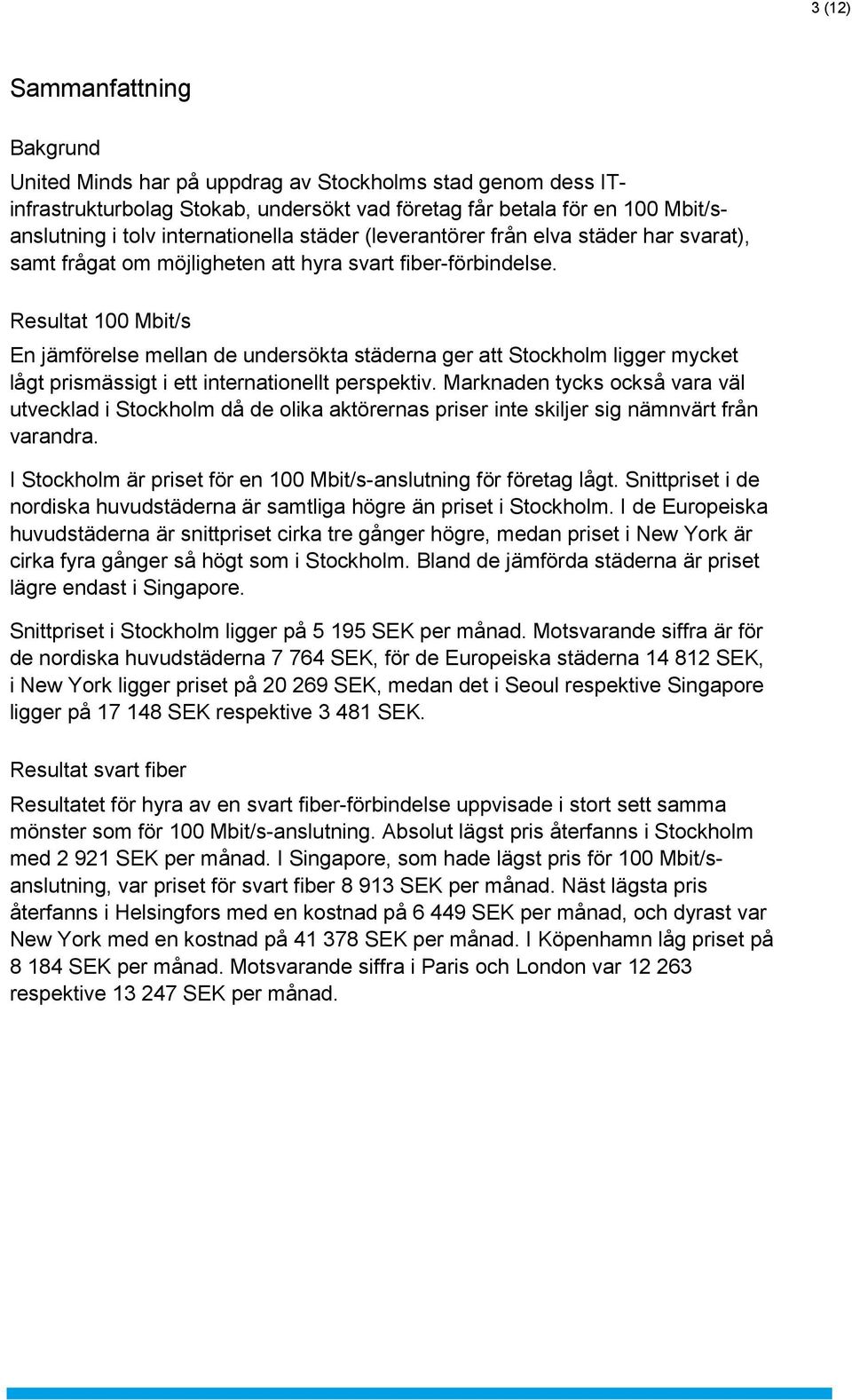 Resultat 100 Mbit/s En jämförelse mellan de undersökta städerna ger att Stockholm ligger mycket lågt prismässigt i ett internationellt perspektiv.