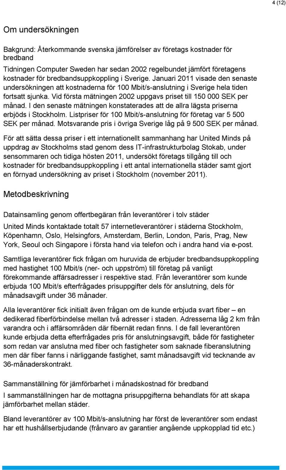 Vid första mätningen 2002 uppgavs priset till 150 000 SEK per månad. I den senaste mätningen konstaterades att de allra lägsta priserna erbjöds i Stockholm.