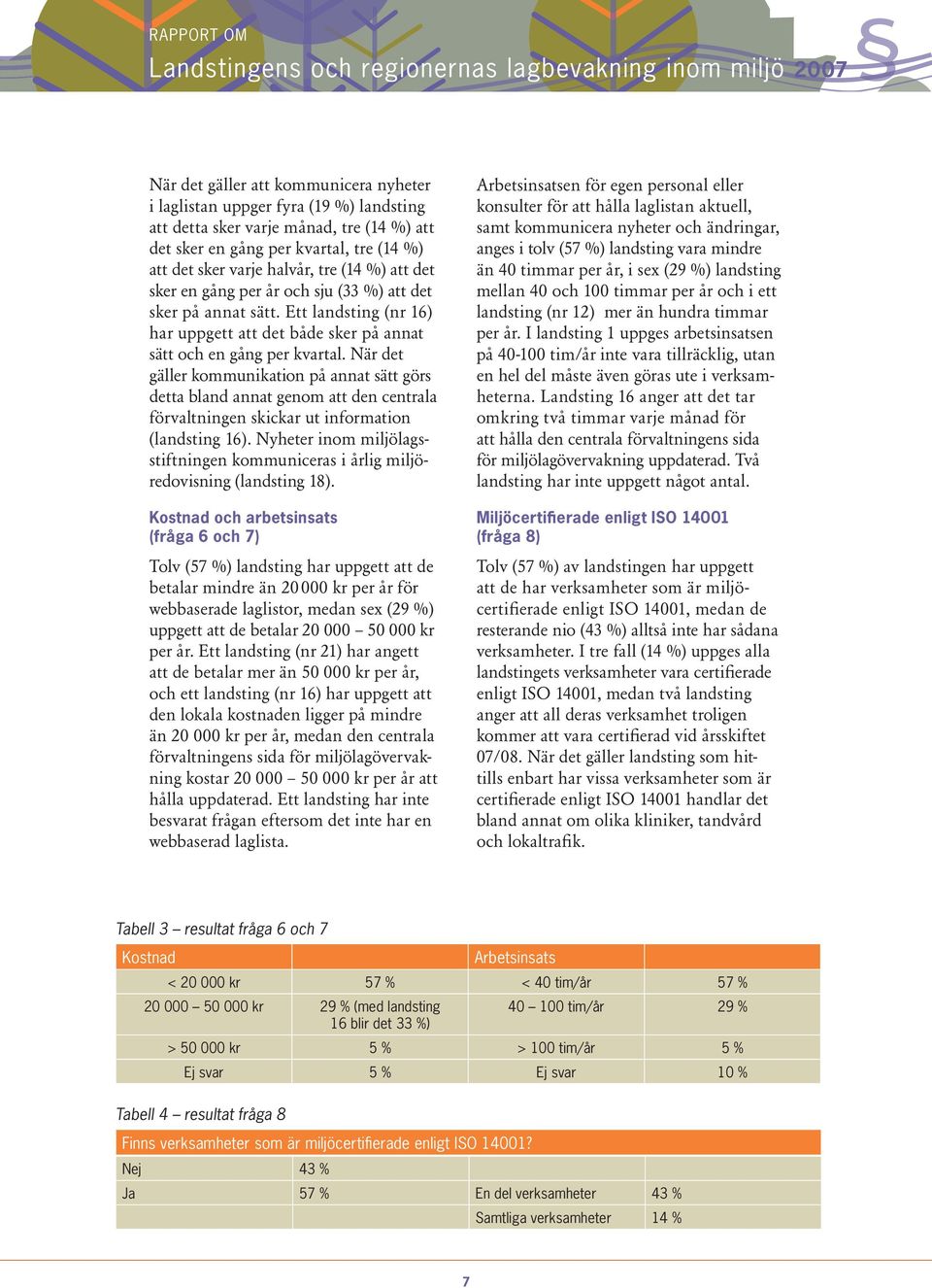 När det gäller kommunikation på annat sätt görs detta bland annat genom att den centrala förvaltningen skickar ut information (landsting 16).