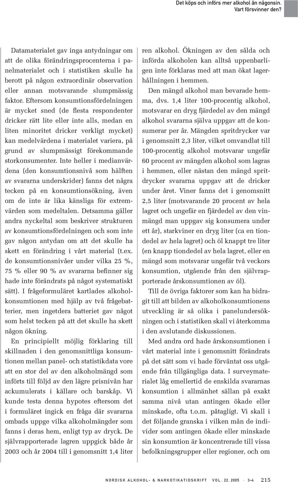 Eftersom konsumtionsfördelningen är mycket sned (de flesta respondenter dricker rätt lite eller inte alls, medan en liten minoritet dricker verkligt mycket) kan medelvärdena i materialet variera, på