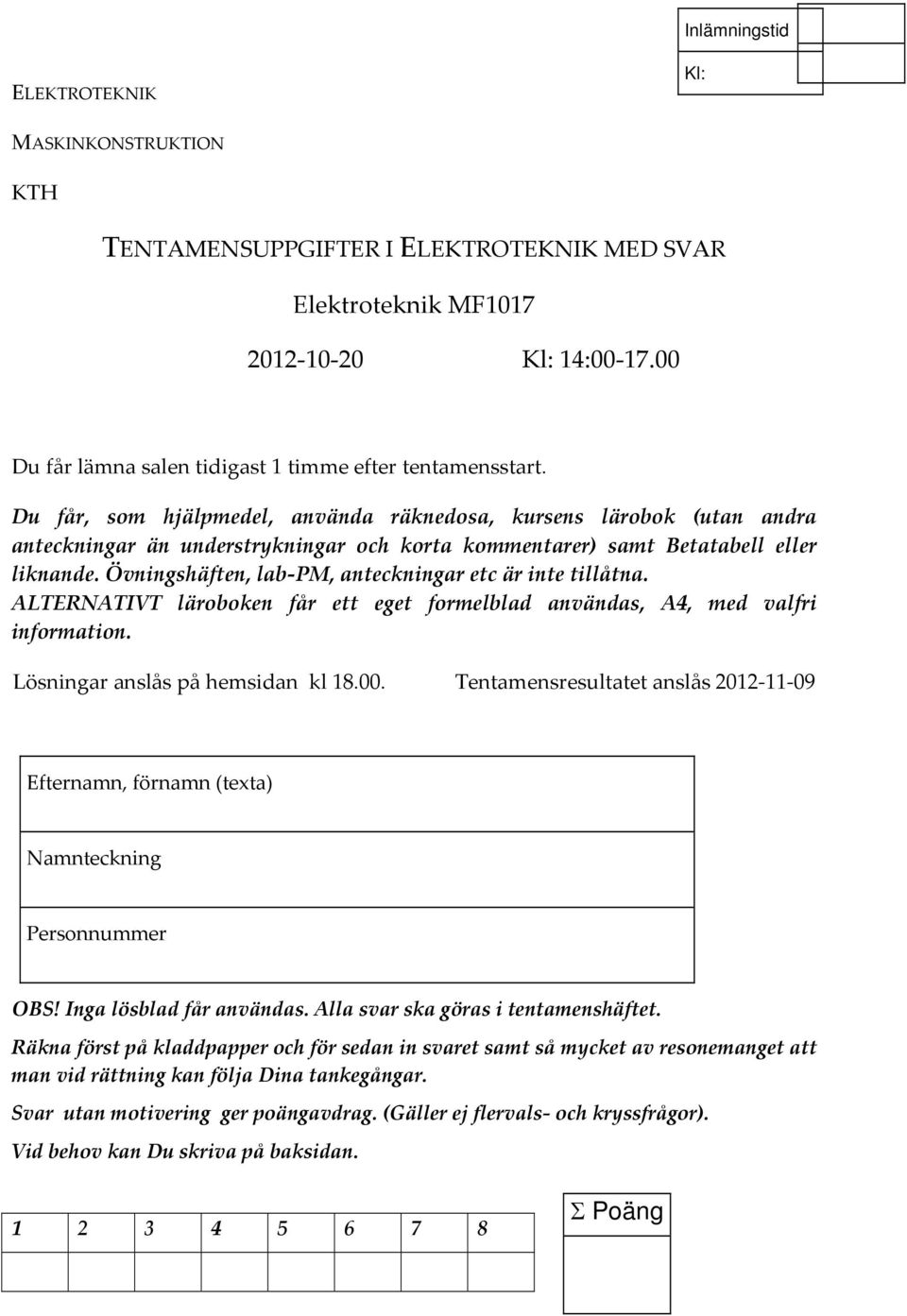 Övningshäften, lab PM, anteckningar etc är inte tillåtna. LTERNTIVT läroboken får ett eget formelblad användas, 4, med valfri information. Lösningar anslås på hemsidan kl 18.00.