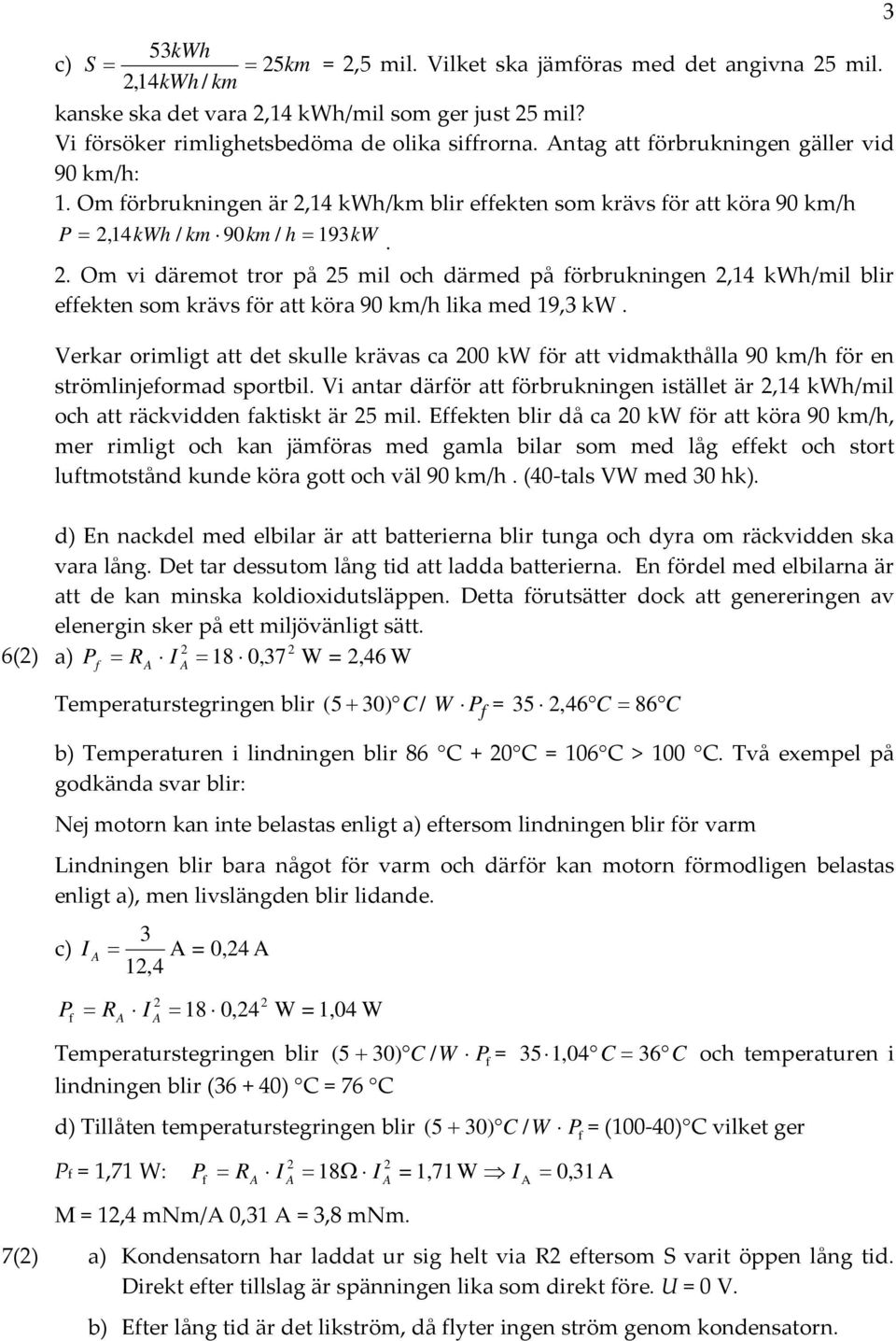 . Om vi däremot tror på 5 mil och därmed på förbrukningen,14 kwh/mil blir effekten som krävs för att köra 90 km/h lika med 19,3 kw.