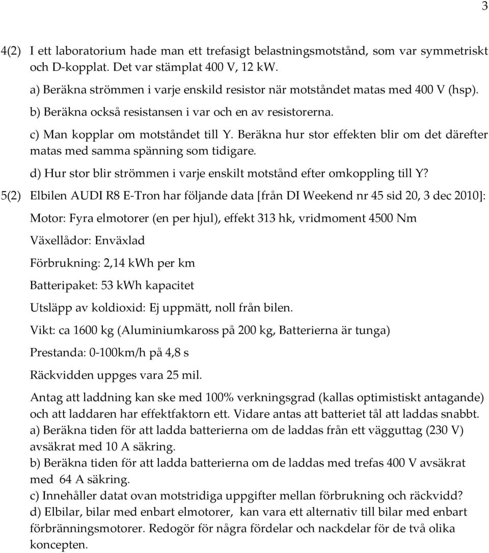 Beräkna hur stor effekten blir om det därefter matas med samma spänning som tidigare. d) Hur stor blir strömmen i varje enskilt motstånd efter omkoppling till Y?