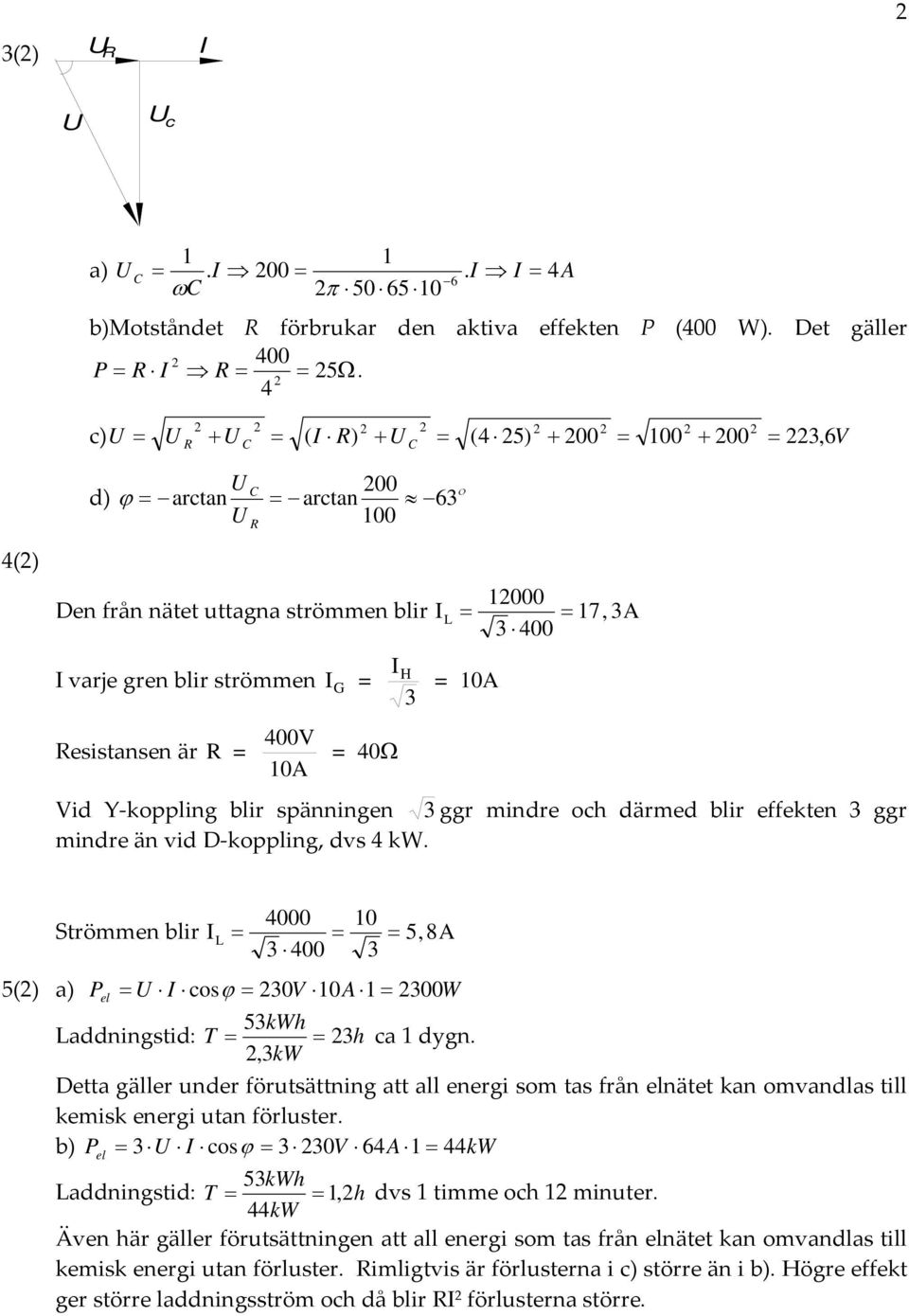 är R = 400V 10 = 40 Vid Y koppling blir spänningen 3 ggr mindre och därmed blir effekten 3 ggr mindre än vid D koppling, dvs 4 kw.