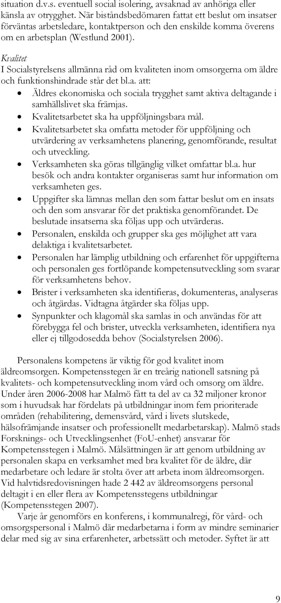 Kvalitet I Socialstyrelsens allmänna råd om kvaliteten inom omsorgerna om äldre och funktionshindrade står det bl.a. att: Äldres ekonomiska och sociala trygghet samt aktiva deltagande i samhällslivet ska främjas.