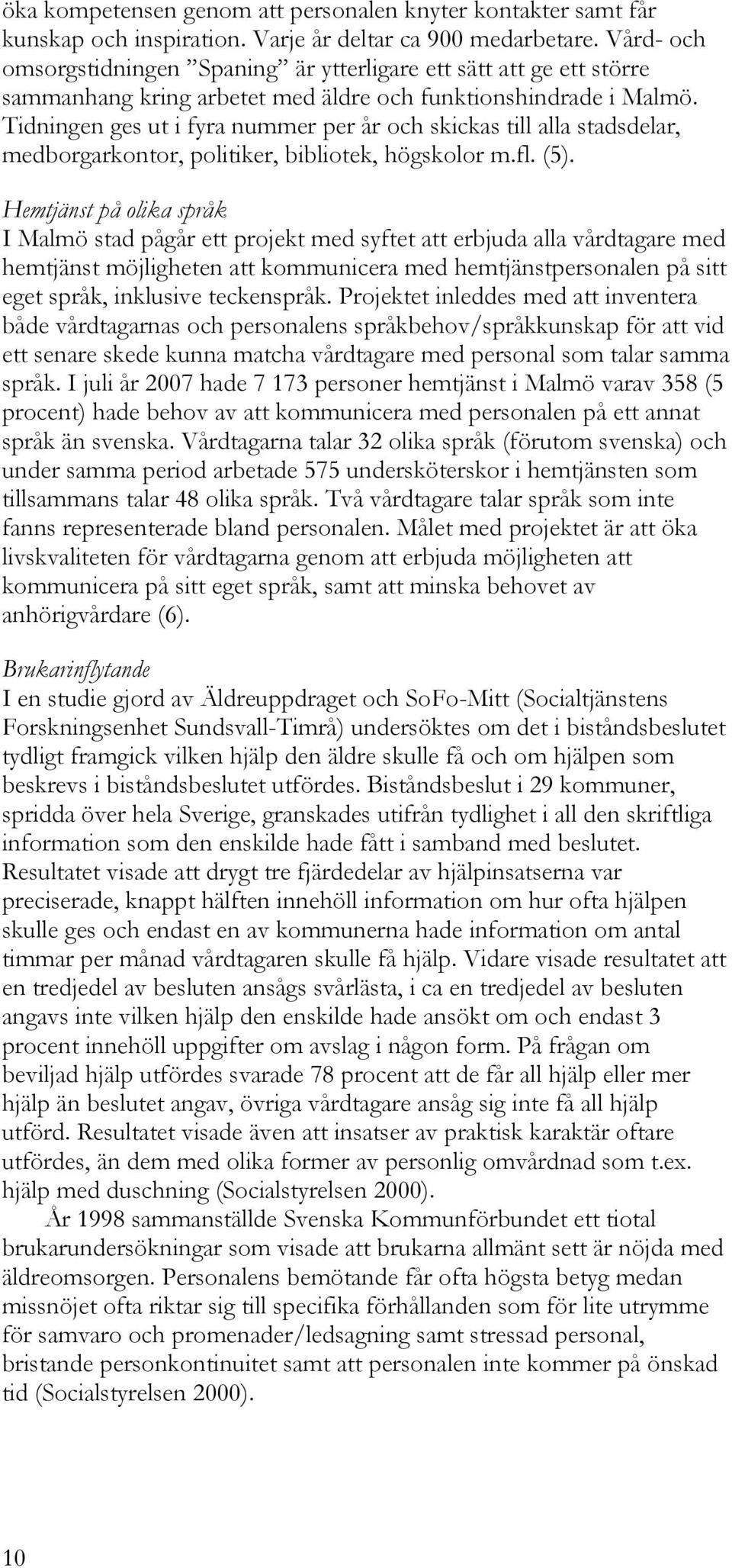 Tidningen ges ut i fyra nummer per år och skickas till alla stadsdelar, medborgarkontor, politiker, bibliotek, högskolor m.fl. (5).