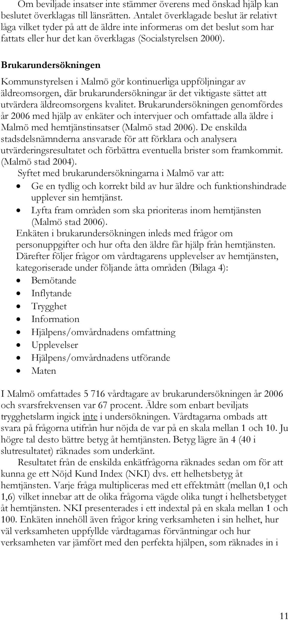 Brukarundersökningen Kommunstyrelsen i Malmö gör kontinuerliga uppföljningar av äldreomsorgen, där brukarundersökningar är det viktigaste sättet att utvärdera äldreomsorgens kvalitet.