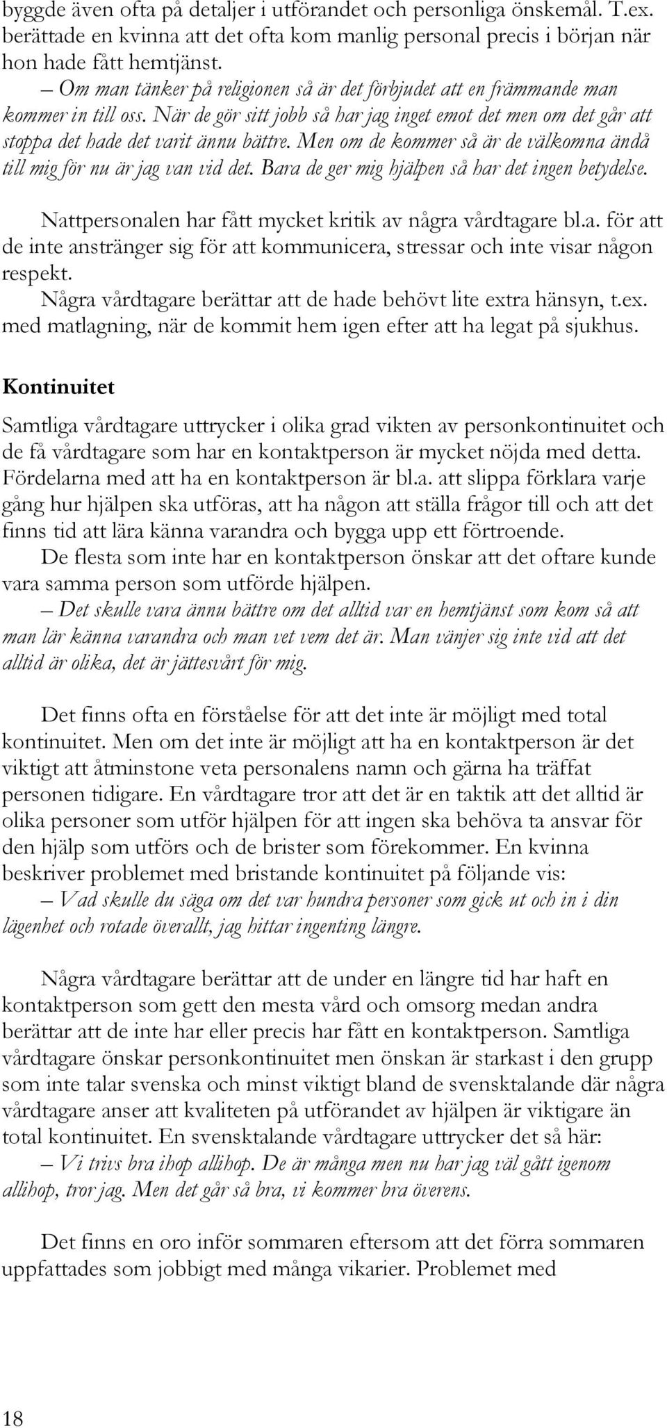 Men om de kommer så är de välkomna ändå till mig för nu är jag van vid det. Bara de ger mig hjälpen så har det ingen betydelse. Nattpersonalen har fått mycket kritik av några vårdtagare bl.a. för att de inte anstränger sig för att kommunicera, stressar och inte visar någon respekt.