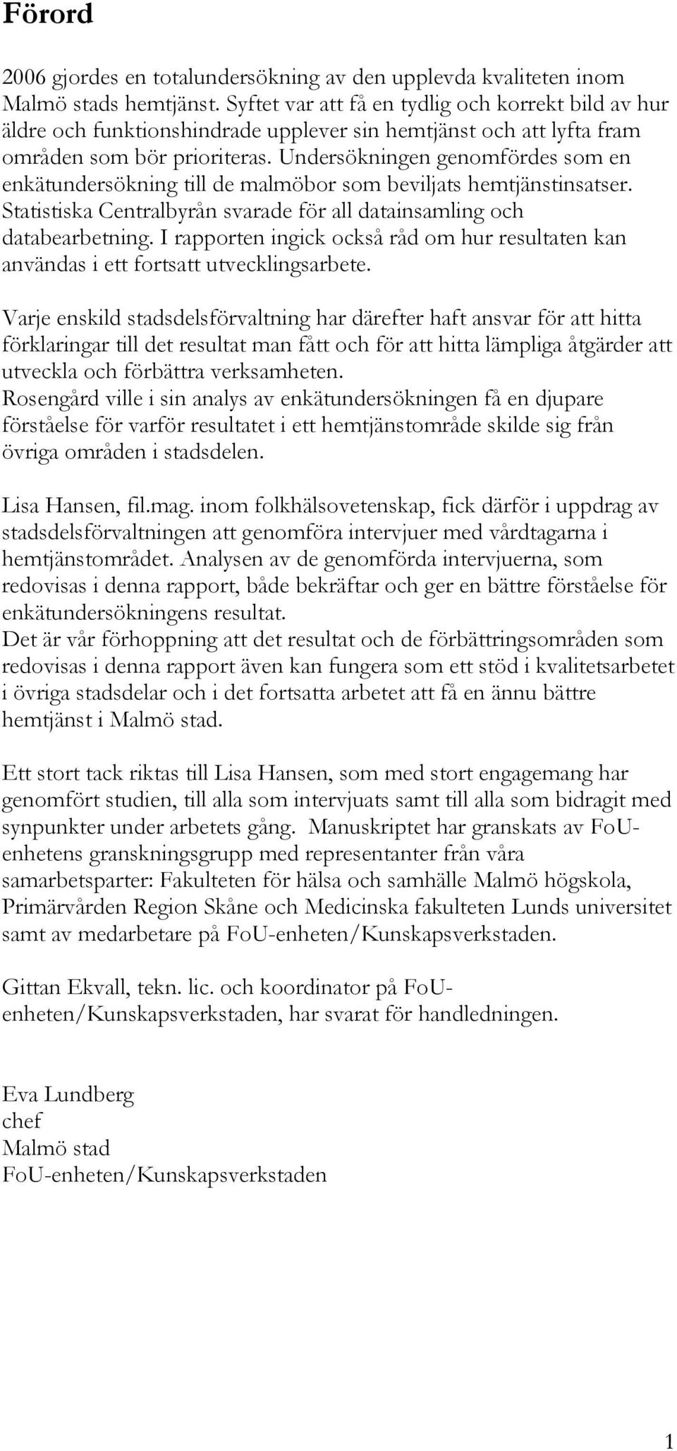 Undersökningen genomfördes som en enkätundersökning till de malmöbor som beviljats hemtjänstinsatser. Statistiska Centralbyrån svarade för all datainsamling och databearbetning.