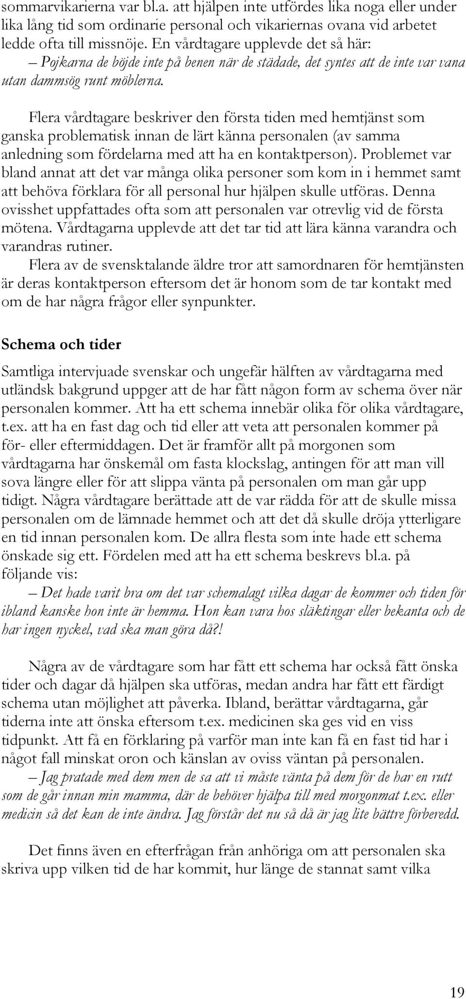 Flera vårdtagare beskriver den första tiden med hemtjänst som ganska problematisk innan de lärt känna personalen (av samma anledning som fördelarna med att ha en kontaktperson).