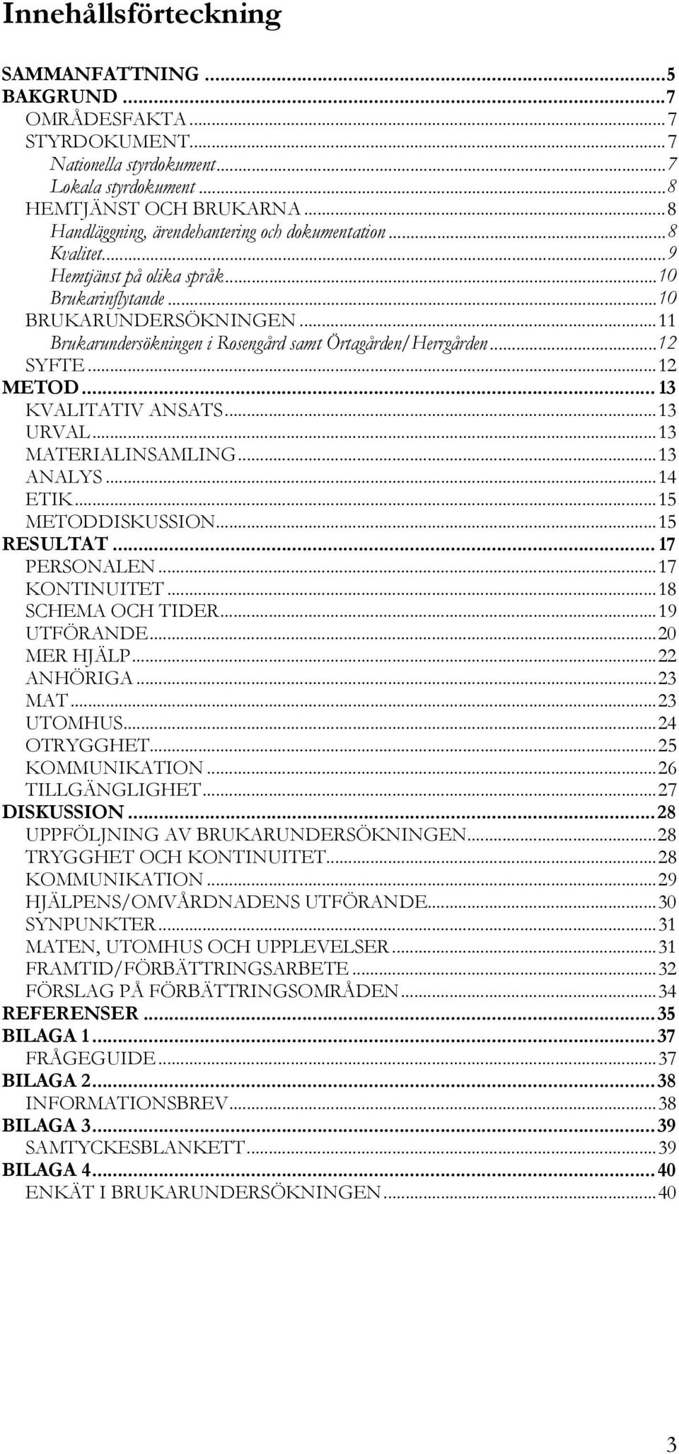 ..11 Brukarundersökningen i Rosengård samt Örtagården/Herrgården...12 SYFTE...12 METOD... 13 KVALITATIV ANSATS...13 URVAL...13 MATERIALINSAMLING...13 ANALYS...14 ETIK...15 METODDISKUSSION...15 RESULTAT.