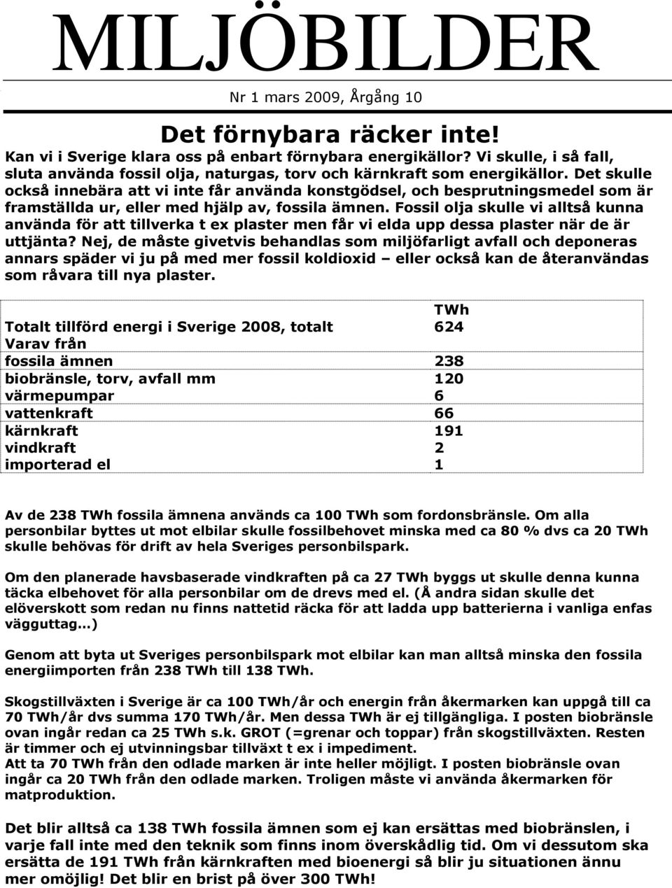 Det skulle också innebära att vi inte får använda konstgödsel, och besprutningsmedel som är framställda ur, eller med hjälp av, fossila ämnen.