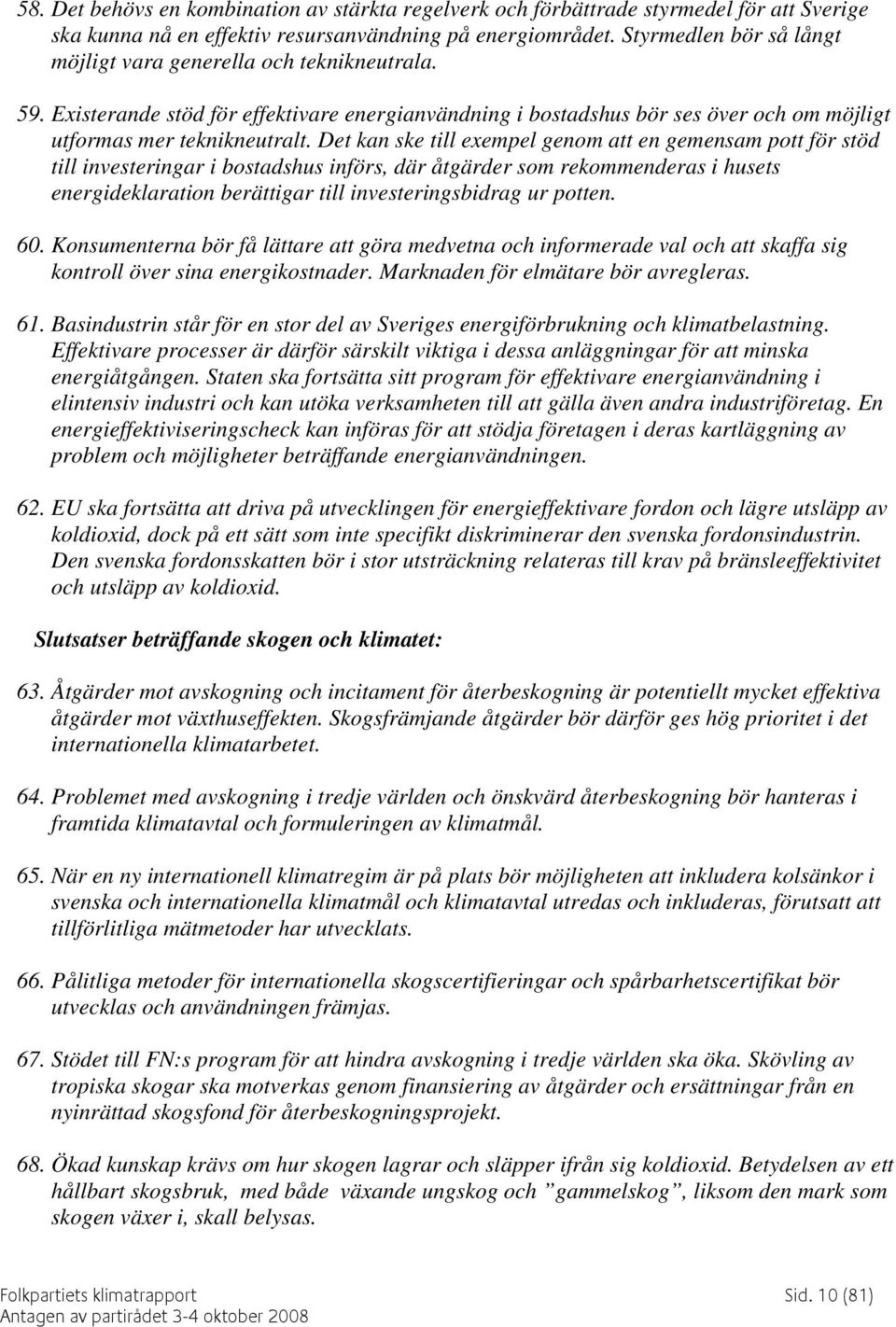 Det kan ske till exempel genom att en gemensam pott för stöd till investeringar i bostadshus införs, där åtgärder som rekommenderas i husets energideklaration berättigar till investeringsbidrag ur