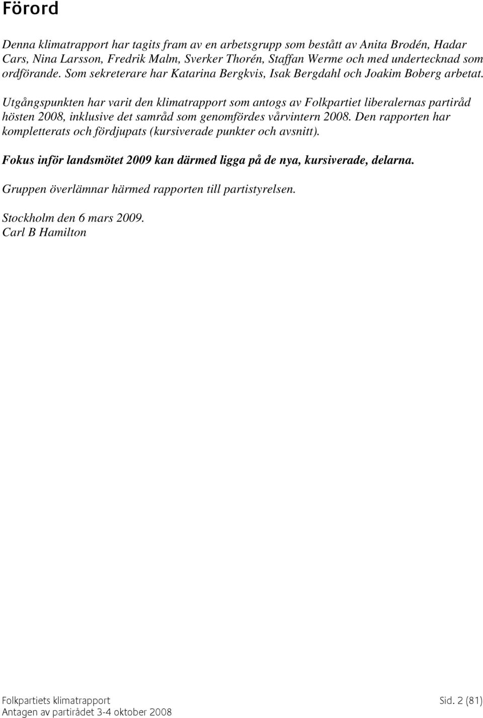 Utgångspunkten har varit den klimatrapport som antogs av Folkpartiet liberalernas partiråd hösten 2008, inklusive det samråd som genomfördes vårvintern 2008.