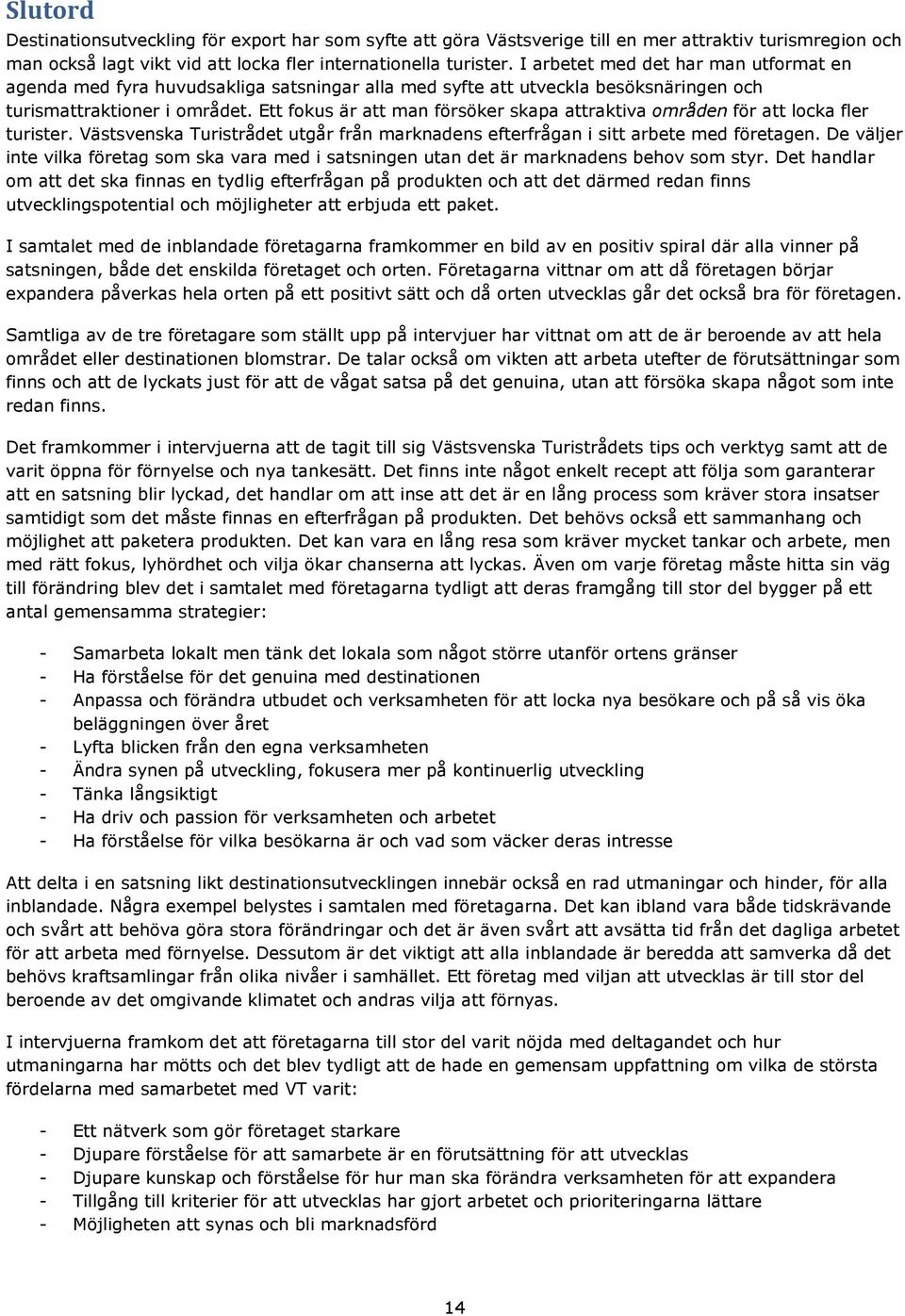 Ett fokus är att man försöker skapa attraktiva områden för att locka fler turister. Västsvenska Turistrådet utgår från marknadens efterfrågan i sitt arbete med företagen.