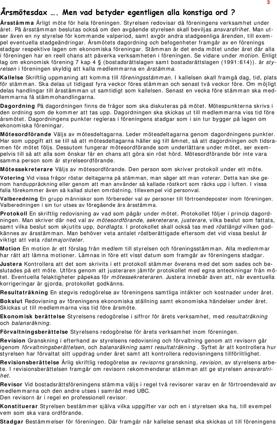 Man utser även en ny styrelse för kommande valperiod, samt avgör andra stadgeenliga ärenden, till exempel eventuella stadgeändringar.