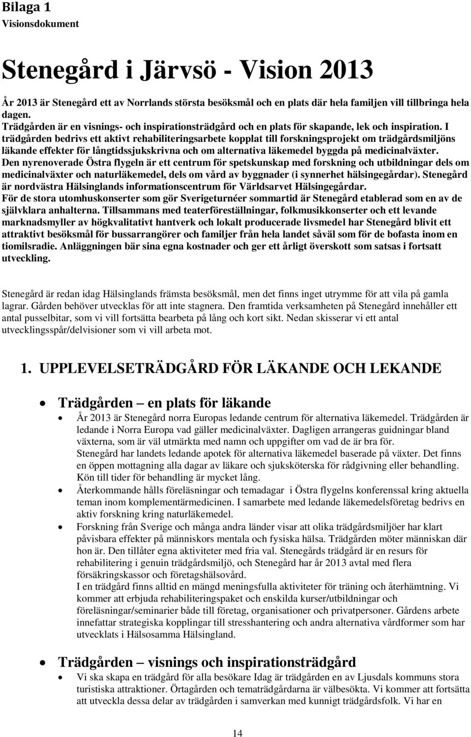 I trädgården bedrivs ett aktivt rehabiliteringsarbete kopplat till forskningsprojekt om trädgårdsmiljöns läkande effekter för långtidssjukskrivna och om alternativa läkemedel byggda på