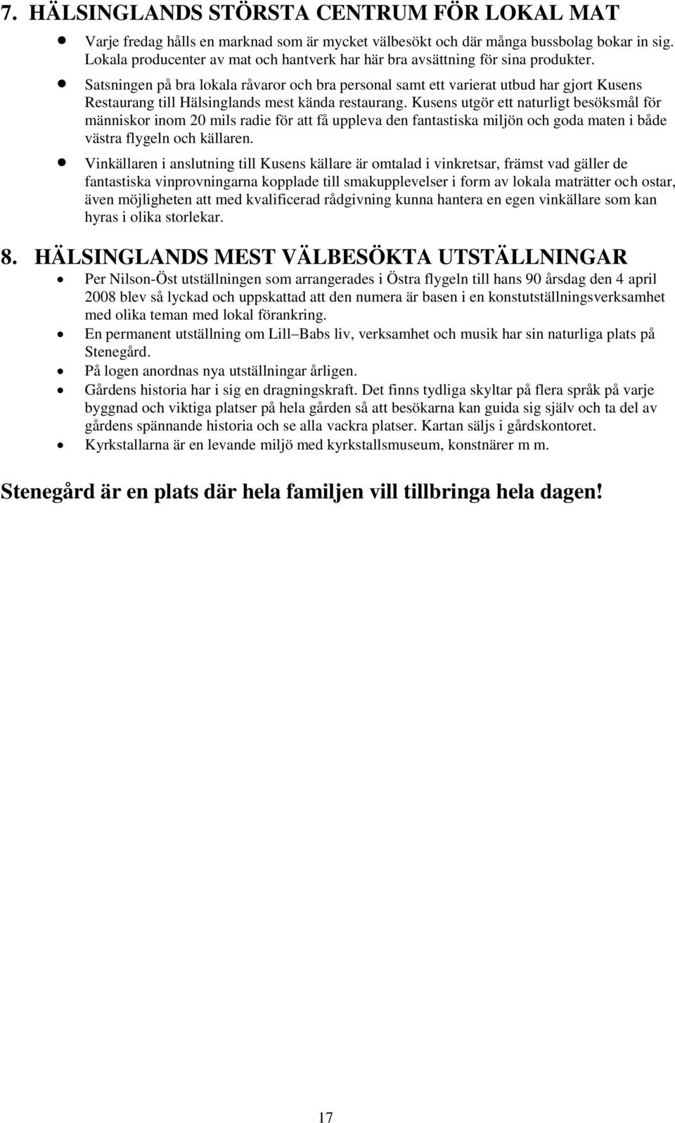 Satsningen på bra lokala råvaror och bra personal samt ett varierat utbud har gjort Kusens Restaurang till Hälsinglands mest kända restaurang.