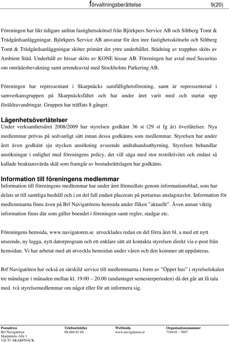 Underhåll av hissar sköts av KONE hissar AB. Föreningen har avtal med Securitas om områdesbevakning samt arrendeavtal med Stockholms Parkering AB.