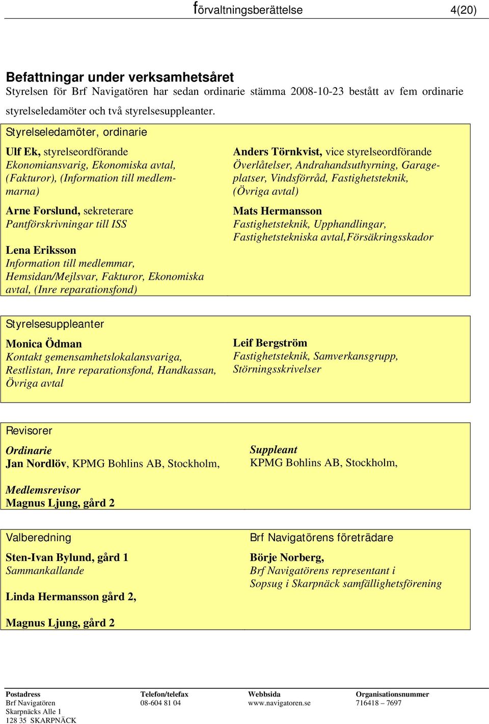 Styrelseledamöter, ordinarie Ulf Ek, styrelseordförande Ekonomiansvarig, Ekonomiska avtal, (Fakturor), (Information till medlemmarna) Arne Forslund, sekreterare Pantförskrivningar till ISS Lena