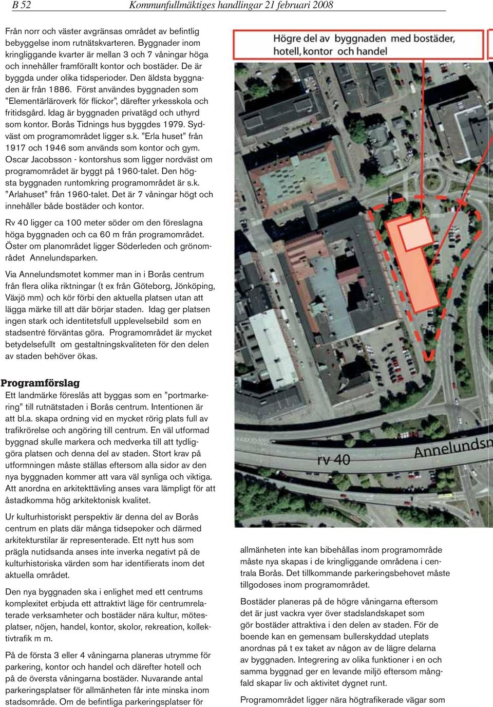 Först användes byggnaden som Elementärläroverk för flickor, därefter yrkesskola och fritidsgård. Idag är byggnaden privatägd och uthyrd som kontor. Borås Tidnings hus byggdes 1979.